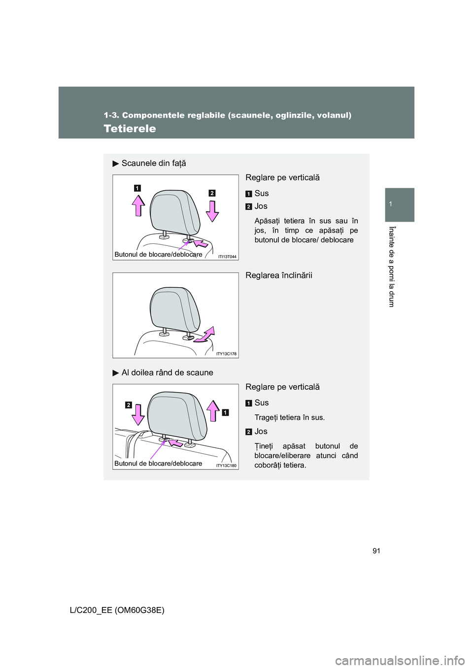 TOYOTA LAND CRUISER 2012 Manual de utilizare (in Romanian) 91
1
1-3. Componentele reglabile (scaunele, oglinzile, volanul)
Înainte de a porni la drum
L/C200_EE (OM60G38E)
Tetierele
Scaunele din faţă
Reglare pe verticală
Sus
Jos
Apăsaţi tetiera în sus s TOYOTA LAND CRUISER 2012 Manual de utilizare (in Romanian) 91
1
1-3. Componentele reglabile (scaunele, oglinzile, volanul)
Înainte de a porni la drum
L/C200_EE (OM60G38E)
Tetierele
Scaunele din faţă
Reglare pe verticală
Sus
Jos
Apăsaţi tetiera în sus s
