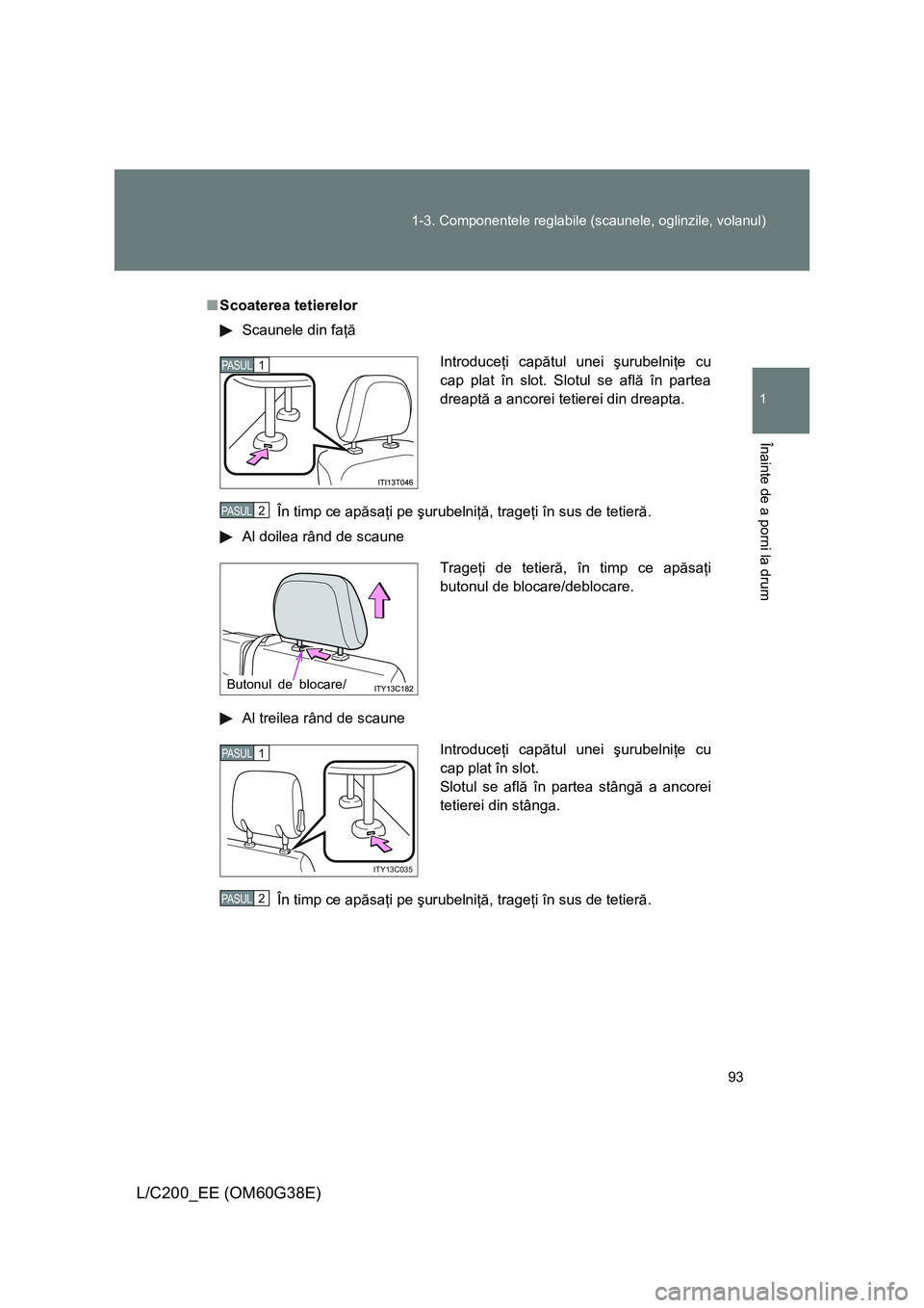 TOYOTA LAND CRUISER 2012 Manual de utilizare (in Romanian) 93 1-3. Componentele reglabile (scaunele, oglinzile, volanul)
1
Înainte de a porni la drum
L/C200_EE (OM60G38E)
■Scoaterea tetierelor
Scaunele din faţă
În timp ce apăsaţi pe şurubelniţă, tr TOYOTA LAND CRUISER 2012 Manual de utilizare (in Romanian) 93 1-3. Componentele reglabile (scaunele, oglinzile, volanul)
1
Înainte de a porni la drum
L/C200_EE (OM60G38E)
■Scoaterea tetierelor
Scaunele din faţă
În timp ce apăsaţi pe şurubelniţă, tr