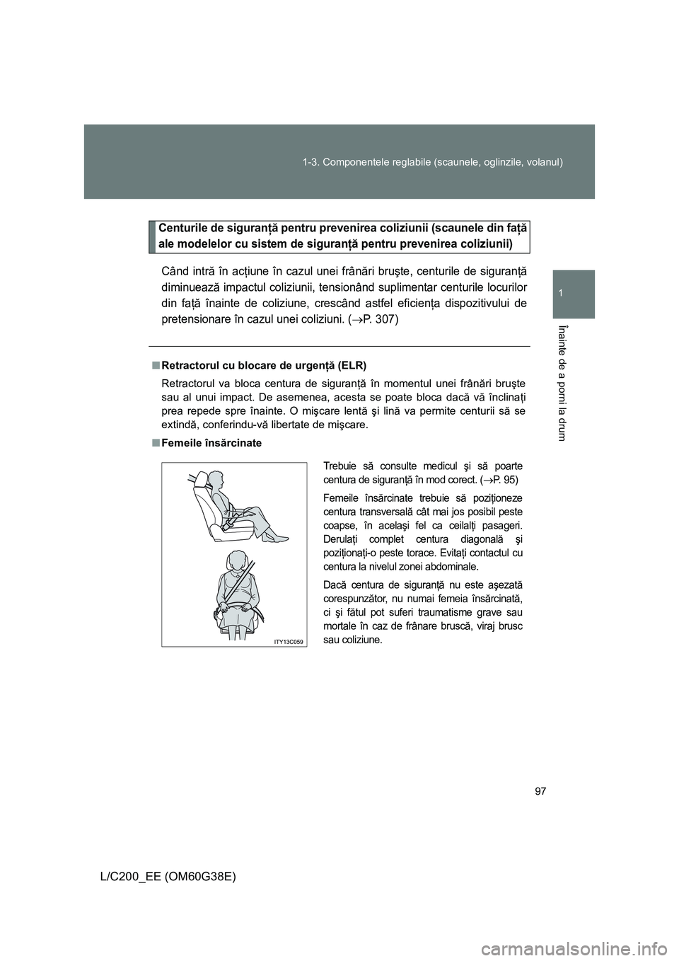 TOYOTA LAND CRUISER 2012 Manual de utilizare (in Romanian) 97 1-3. Componentele reglabile (scaunele, oglinzile, volanul)
1
Înainte de a porni la drum
L/C200_EE (OM60G38E)
Centurile de siguranţă pentru prevenirea coliziunii (scaunele din faţă
ale modelelo TOYOTA LAND CRUISER 2012 Manual de utilizare (in Romanian) 97 1-3. Componentele reglabile (scaunele, oglinzile, volanul)
1
Înainte de a porni la drum
L/C200_EE (OM60G38E)
Centurile de siguranţă pentru prevenirea coliziunii (scaunele din faţă
ale modelelo