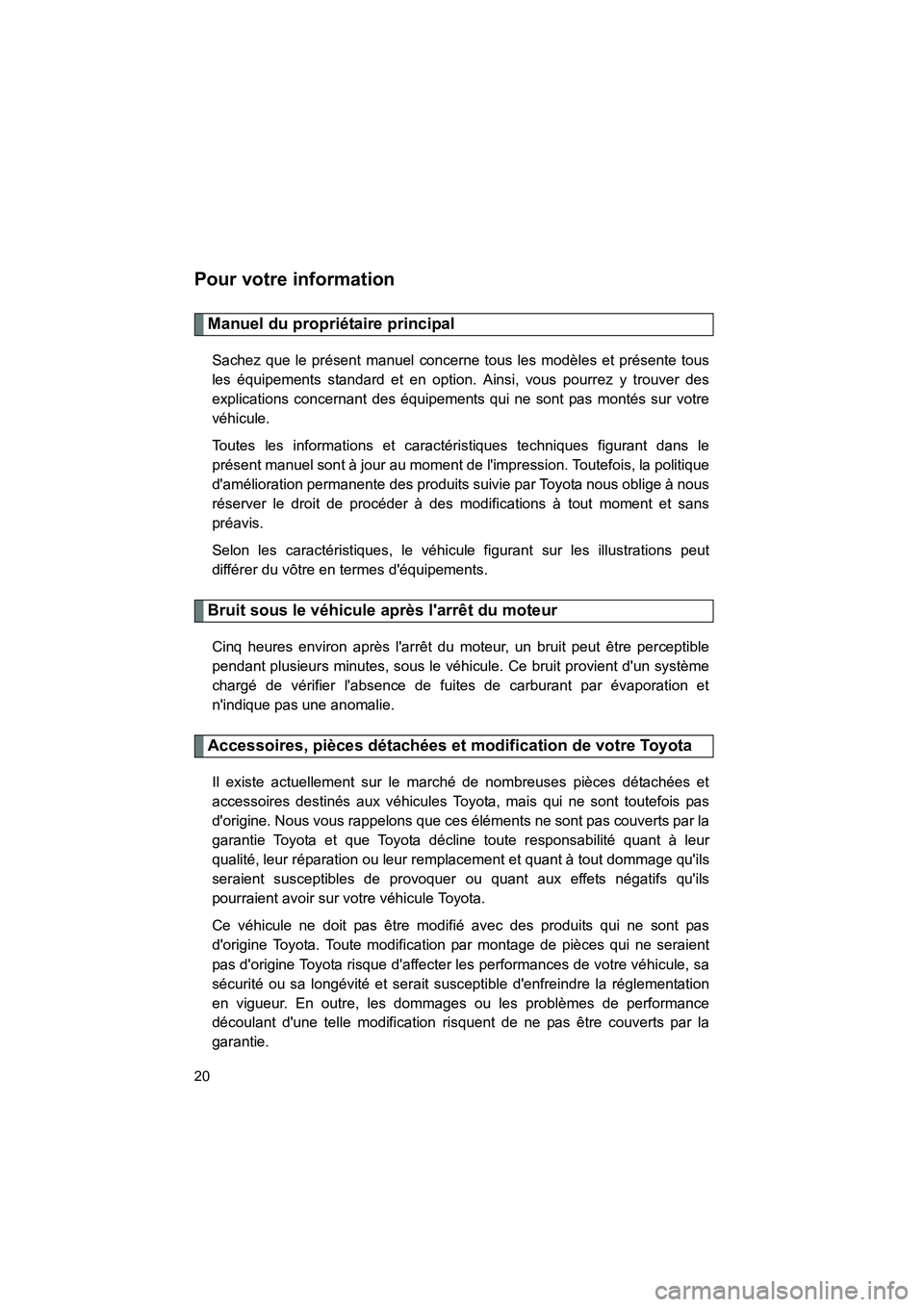 TOYOTA MATRIX 2013  Manuel du propriétaire (in French) MATRIX_D
20
Pour votre information
Manuel du propriétaire principal
Sachez que le présent manuel concerne tous les modèles et présente tous
les équipements standard et en option. Ainsi, vous pour