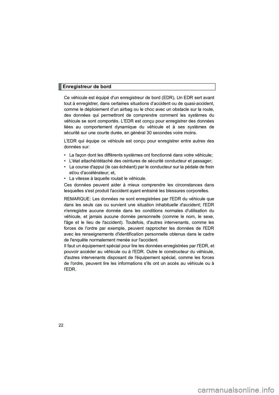 TOYOTA MATRIX 2013  Manuel du propriétaire (in French) MATRIX_D
22
Enregistreur de bord
Ce véhicule est équipé dun enregistreur de bord (EDR). Un EDR sert avant
tout à enregistrer, dans certaines situations d’accident ou de quasi-accident,
comme le