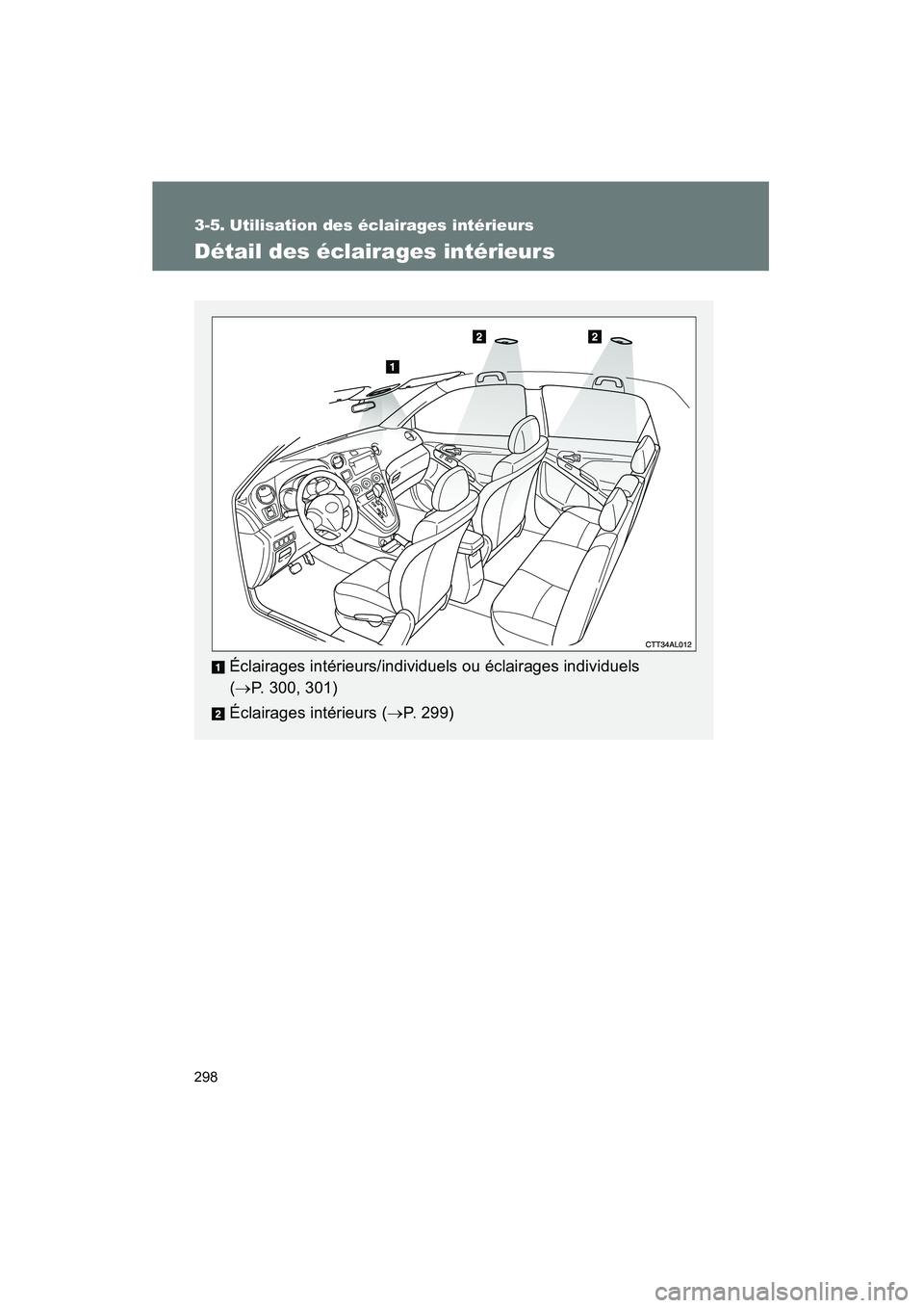 TOYOTA MATRIX 2013 Manuel du propriétaire (in French) 298
MATRIX_D
3-5. Utilisation des éclairages intérieurs
Détail des éclairages intérieurs
Éclairages intérieurs/individuels ou éclairages individuels
(→ P. 300, 301)
Éclairages intérieurs TOYOTA MATRIX 2013 Manuel du propriétaire (in French) 298
MATRIX_D
3-5. Utilisation des éclairages intérieurs
Détail des éclairages intérieurs
Éclairages intérieurs/individuels ou éclairages individuels
(→ P. 300, 301)
Éclairages intérieurs