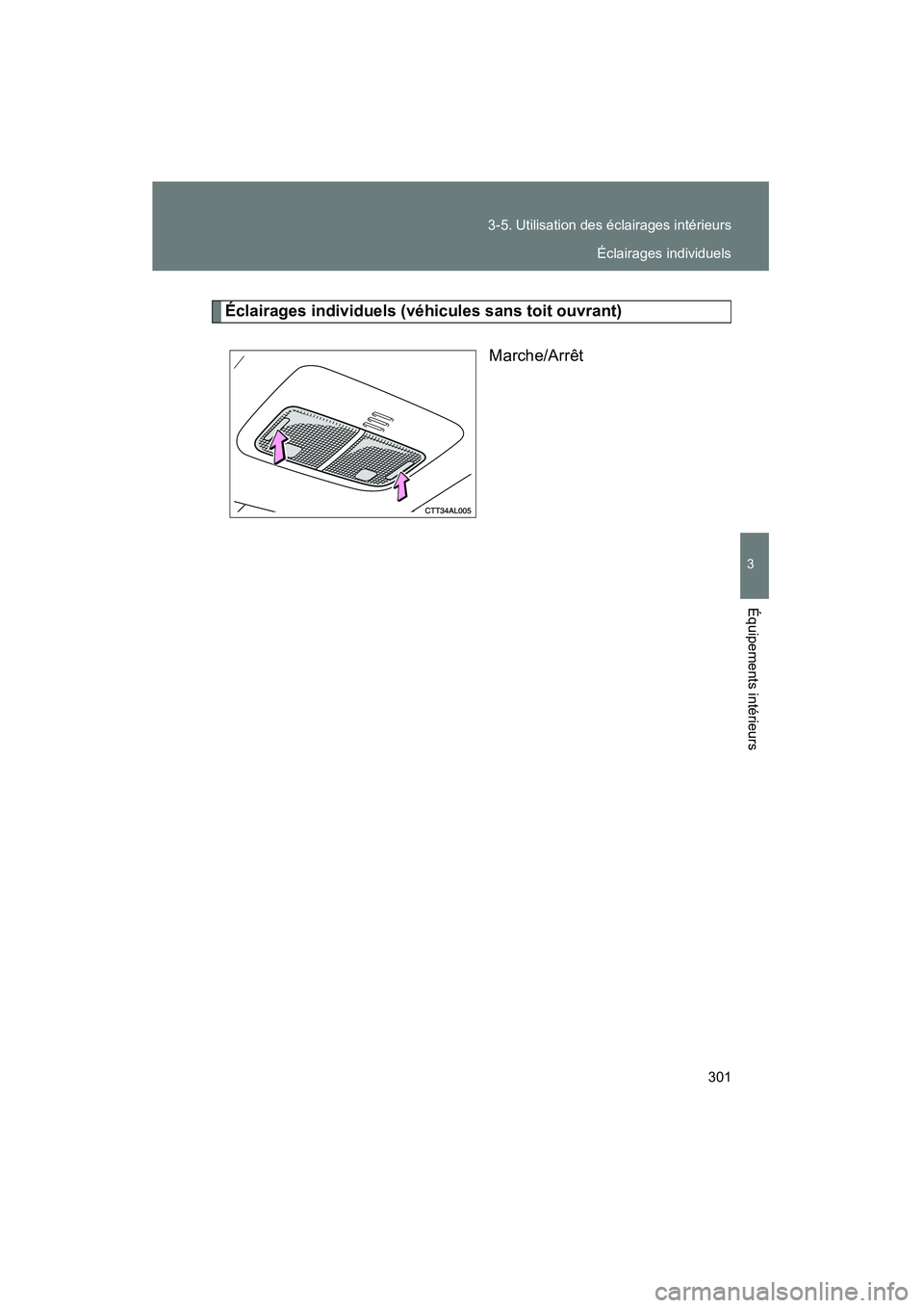 TOYOTA MATRIX 2013  Manuel du propriétaire (in French) 301
3-5. Utilisation des éclairages intérieurs
3
Équipements intérieurs
MATRIX_D
Éclairages individuels (véhicules sans toit ouvrant)
Marche/Arrêt
Éclairages individuels 