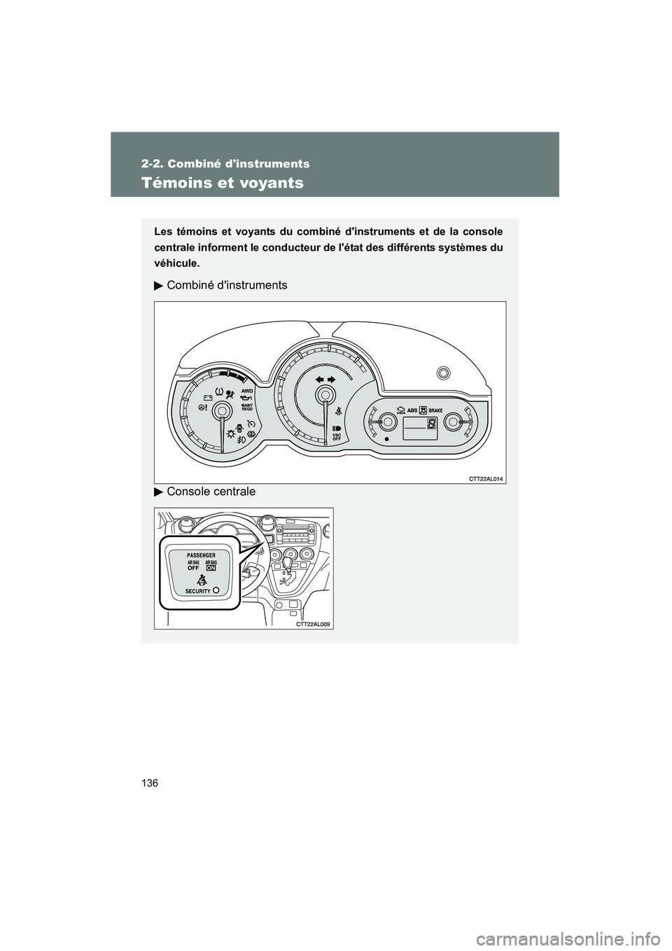 TOYOTA MATRIX 2010  Manuel du propriétaire (in French) 136
2-2. Combiné dinstruments
MATRIX_D_(L/O_0902)
Témoins et voyants
Les témoins et voyants du combiné dinstruments et de la console
centrale informent le conducteur de létat des différents s