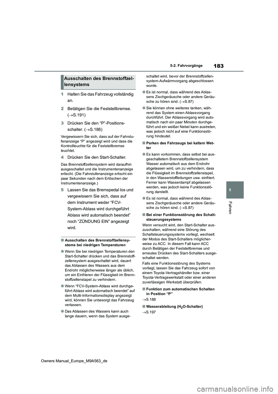 TOYOTA MIRAI 2023 Betriebsanleitungen (in German) 183
5
Owners Manual_Europe_M9A563_de
5-2. Fahrvorgänge
Fahren
1Halten Sie das Fahrzeug vollständig
an.
2 Betätigen Sie die Feststellbremse.
( S.191)
3 Drücken Sie den “P”-Positions-
TOYOTA MIRAI 2023 Betriebsanleitungen (in German) 183
5
Owners Manual_Europe_M9A563_de
5-2. Fahrvorgänge
Fahren
1Halten Sie das Fahrzeug vollständig
an.
2 Betätigen Sie die Feststellbremse.
( S.191)
3 Drücken Sie den “P”-Positions-