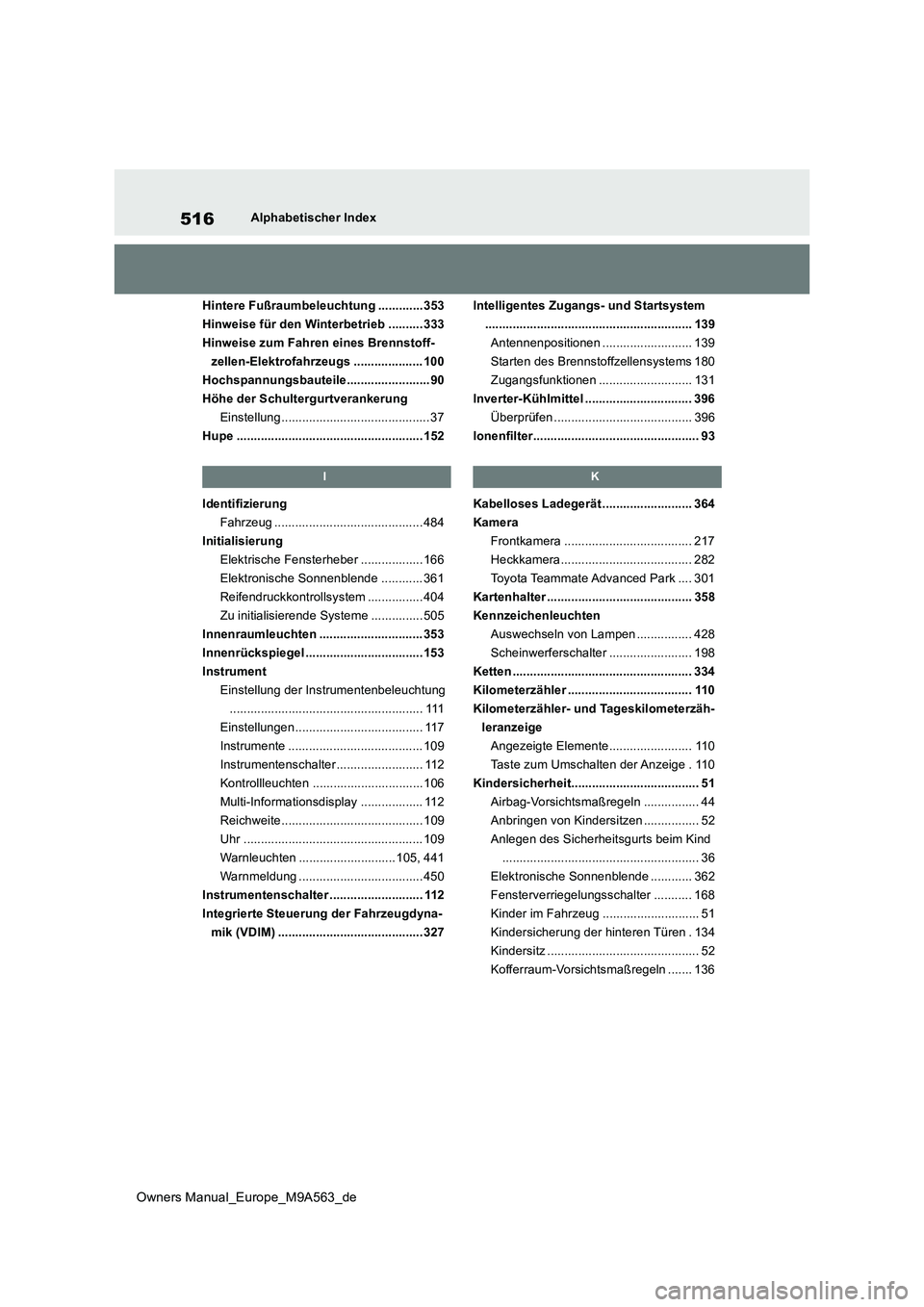 TOYOTA MIRAI 2023 Betriebsanleitungen (in German) 516
Owners Manual_Europe_M9A563_de
Alphabetischer Index
Hintere Fußraumbeleuchtung .............353
Hinweise für den Winterbetrieb .......... 333
Hinweise zum Fahren eines Brennstoff-
zellen-Elekt TOYOTA MIRAI 2023 Betriebsanleitungen (in German) 516
Owners Manual_Europe_M9A563_de
Alphabetischer Index
Hintere Fußraumbeleuchtung .............353
Hinweise für den Winterbetrieb .......... 333
Hinweise zum Fahren eines Brennstoff-
zellen-Elekt