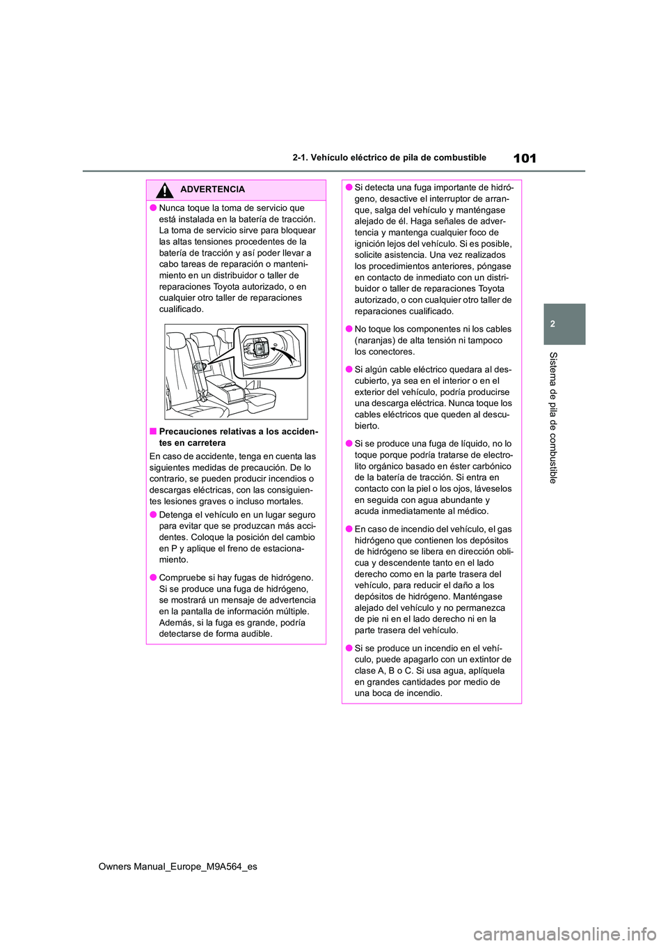 TOYOTA MIRAI 2023  Manual del propietario (in Spanish) 101
2
Owners Manual_Europe_M9A564_es
2-1. Vehículo eléctrico de pila de combustible
Sistema de pila de combustible
ADVERTENCIA
●Nunca toque la toma de servicio que  
está instalada en la batería
