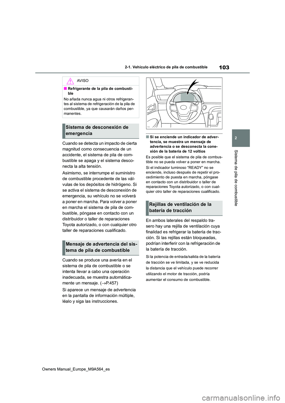 TOYOTA MIRAI 2023  Manual del propietario (in Spanish) 103
2
Owners Manual_Europe_M9A564_es
2-1. Vehículo eléctrico de pila de combustible
Sistema de pila de combustible
Cuando se detecta un impacto de cierta  
magnitud como consecuencia de un 
accident