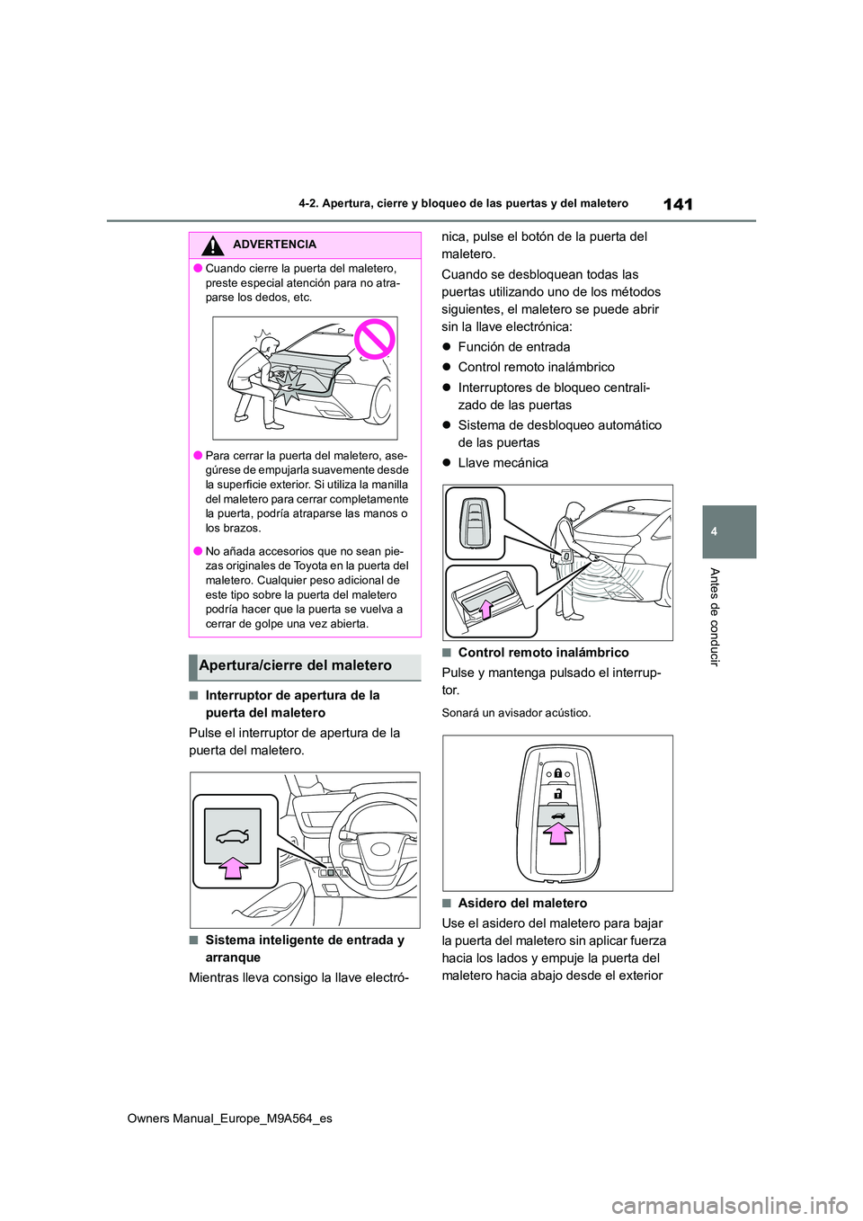 TOYOTA MIRAI 2023  Manual del propietario (in Spanish) 141
4
Owners Manual_Europe_M9A564_es
4-2. Apertura, cierre y bloqueo de las puertas y del maletero
Antes de conducir
■Interruptor de apertura de la  
puerta del maletero 
Pulse el interruptor de ape