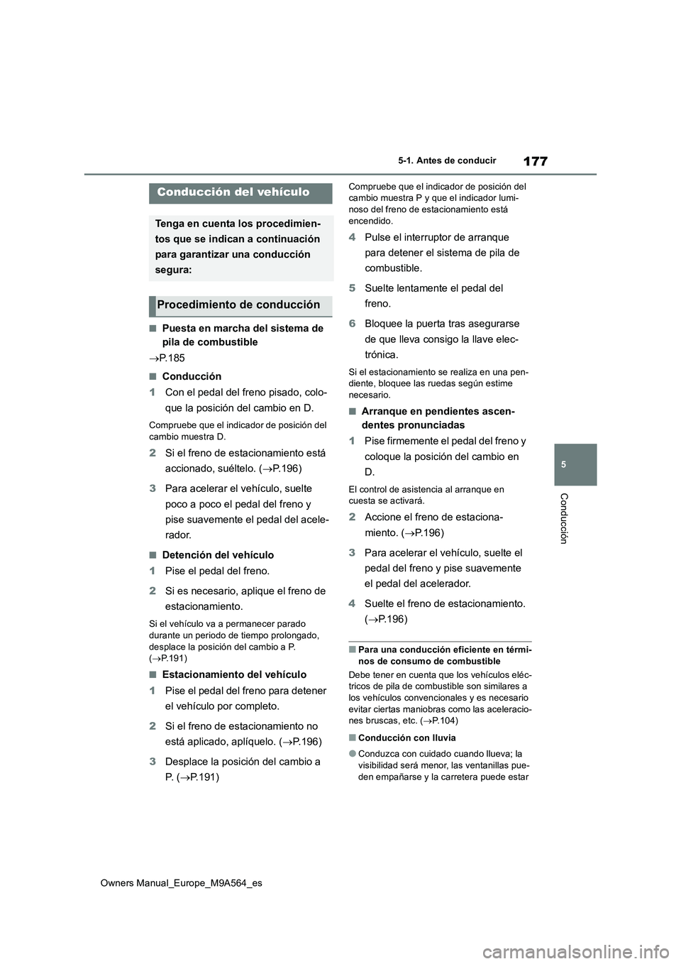 TOYOTA MIRAI 2023  Manual del propietario (in Spanish) 177
5
Owners Manual_Europe_M9A564_es
5-1. Antes de conducir
Conducción
5-1.Antes de cond ucir
■Puesta en marcha del sistema de  
pila de combustible 
 P. 1 8 5
■Conducción 
1 Con el pedal del