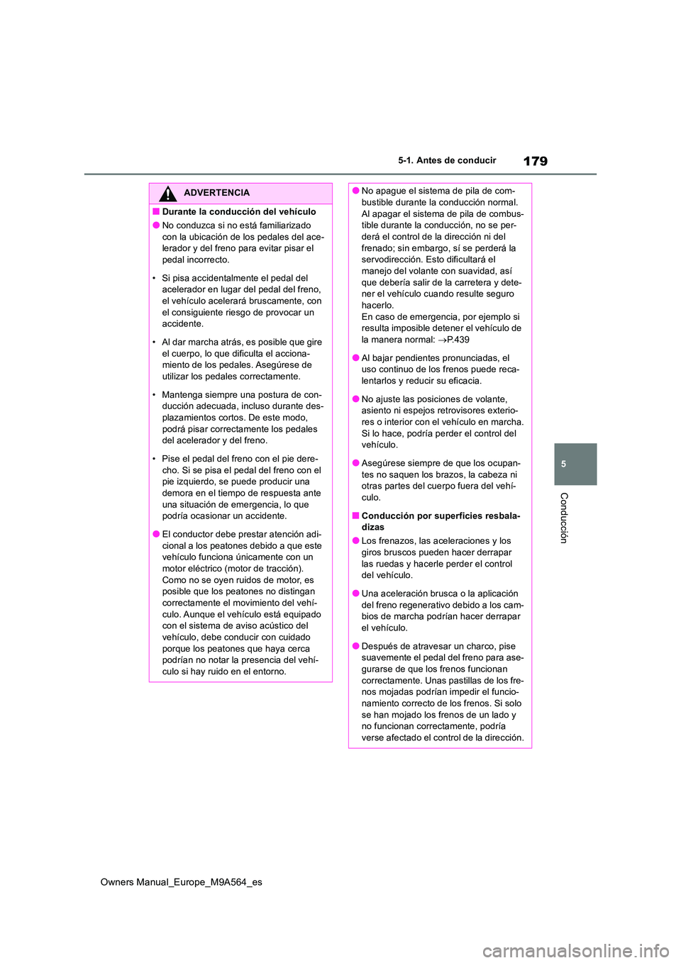 TOYOTA MIRAI 2023  Manual del propietario (in Spanish) 179
5
Owners Manual_Europe_M9A564_es
5-1. Antes de conducir
Conducción
ADVERTENCIA
■Durante la conducción del vehículo
●No conduzca si no está familiarizado  
con la ubicación de los pedales 