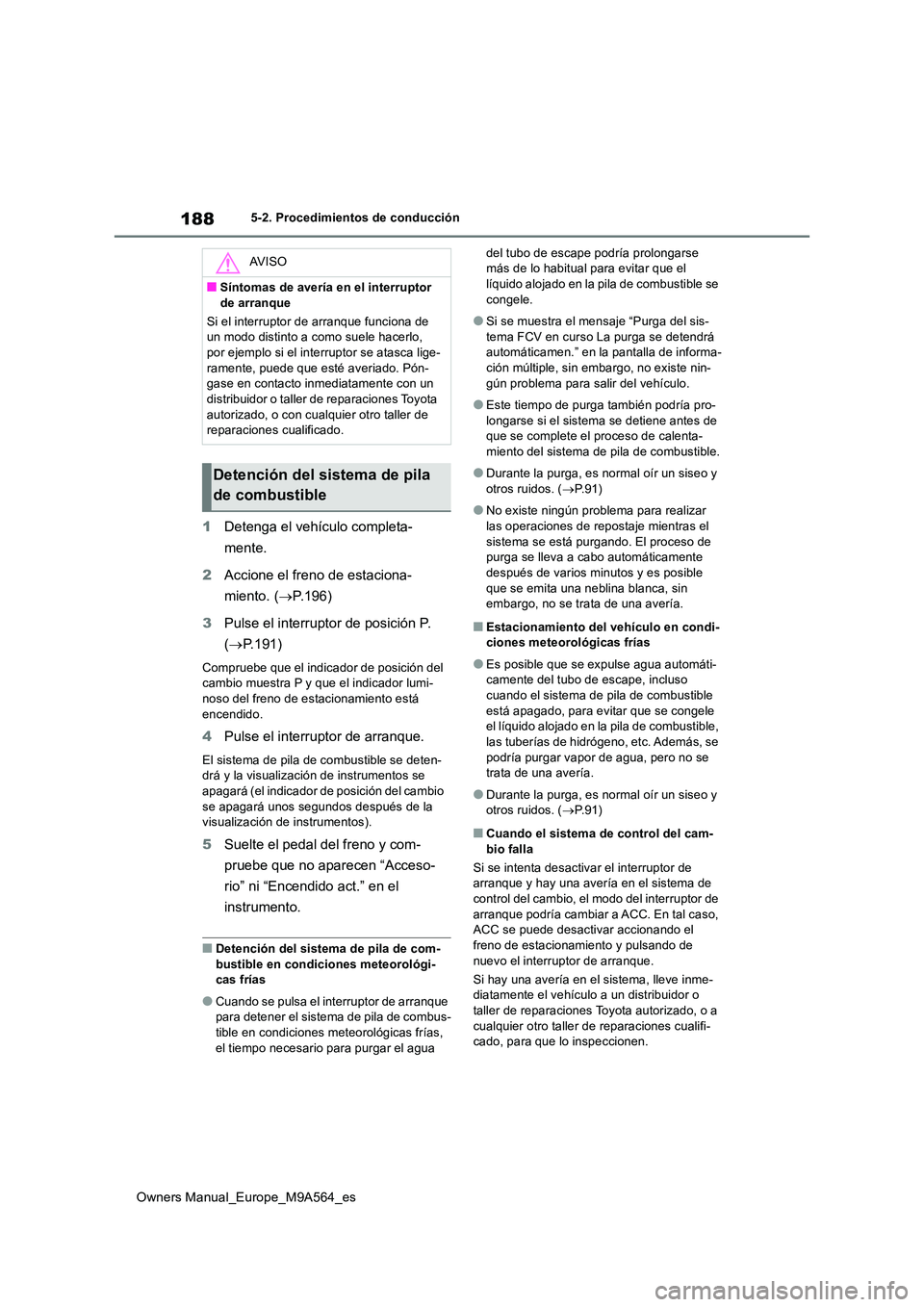 TOYOTA MIRAI 2023  Manual del propietario (in Spanish) 188
Owners Manual_Europe_M9A564_es
5-2. Procedimientos de conducción
1Detenga el vehículo completa- 
mente. 
2 Accione el freno de estaciona- 
miento. ( P.196) 
3 Pulse el interruptor de posició
