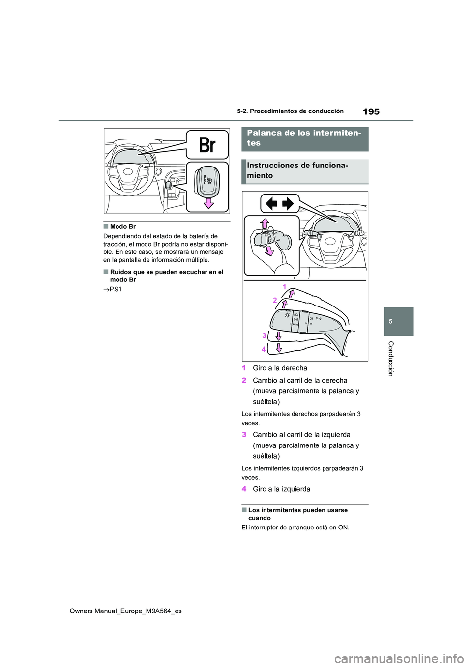 TOYOTA MIRAI 2023  Manual del propietario (in Spanish) 195
5
Owners Manual_Europe_M9A564_es
5-2. Procedimientos de conducción
Conducción
■Modo Br 
Dependiendo del estado de la batería de  tracción, el modo Br podría no estar disponi-ble. En este ca