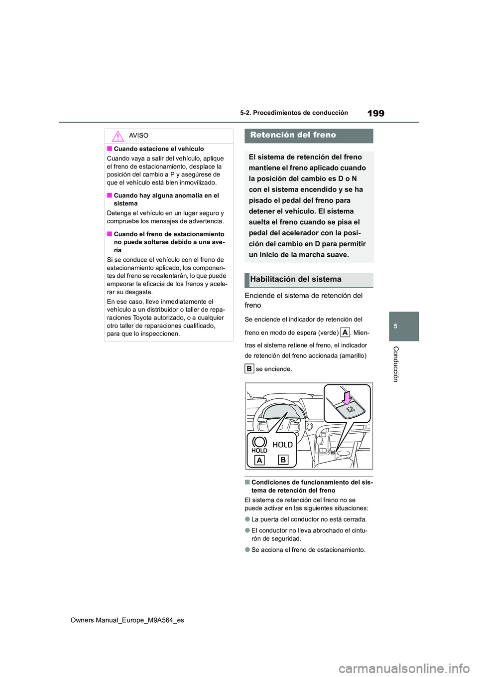TOYOTA MIRAI 2023  Manual del propietario (in Spanish) 199
5
Owners Manual_Europe_M9A564_es
5-2. Procedimientos de conducción
Conducción
Enciende el sistema de retención del  
freno
Se enciende el indicador de retención del  
freno en modo de espera (