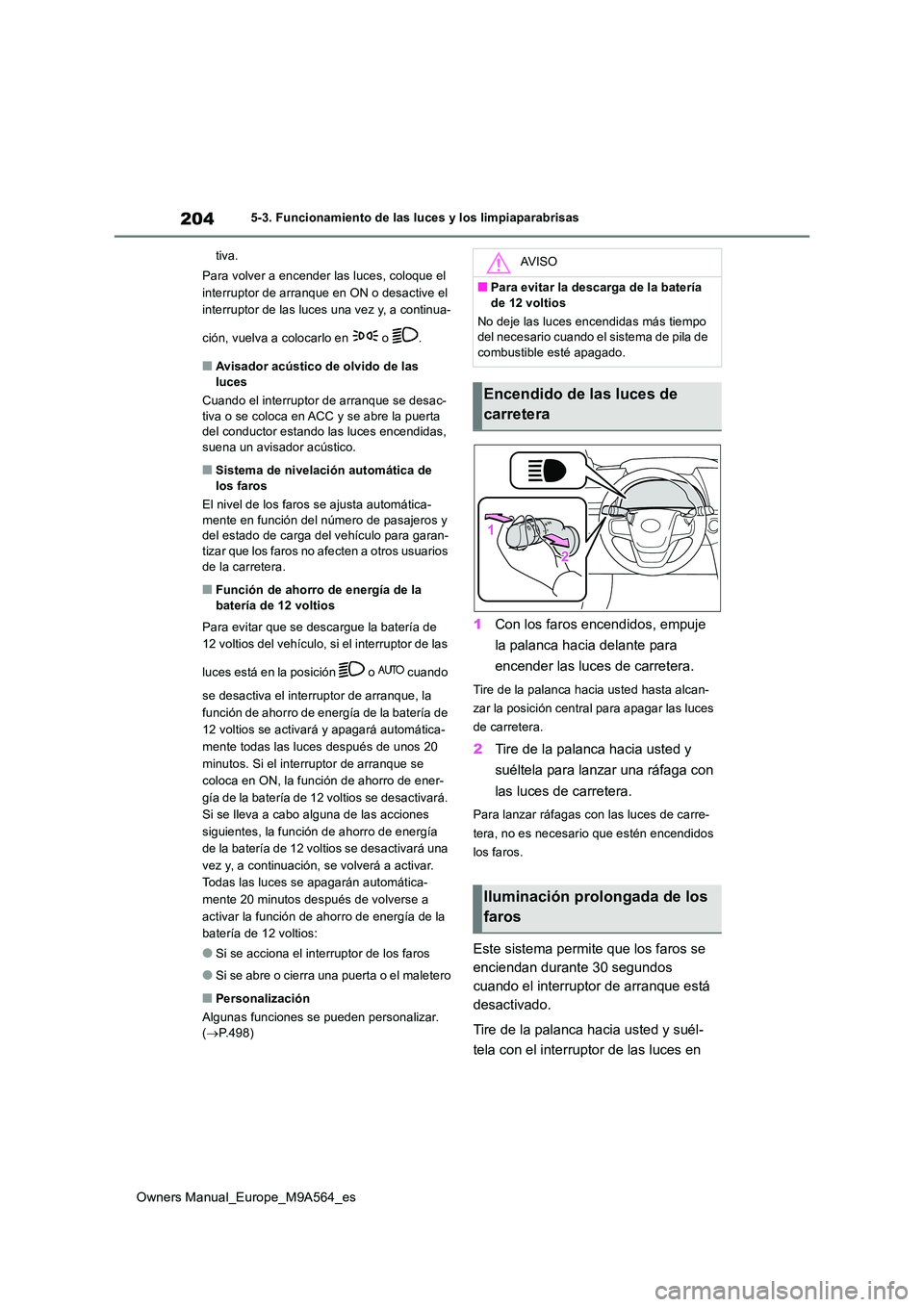 TOYOTA MIRAI 2023  Manual del propietario (in Spanish) 204
Owners Manual_Europe_M9A564_es
5-3. Funcionamiento de las luces y los limpiaparabrisas 
tiva. 
Para volver a encender las luces, coloque el  
interruptor de arranque en ON o desactive el 
interrup