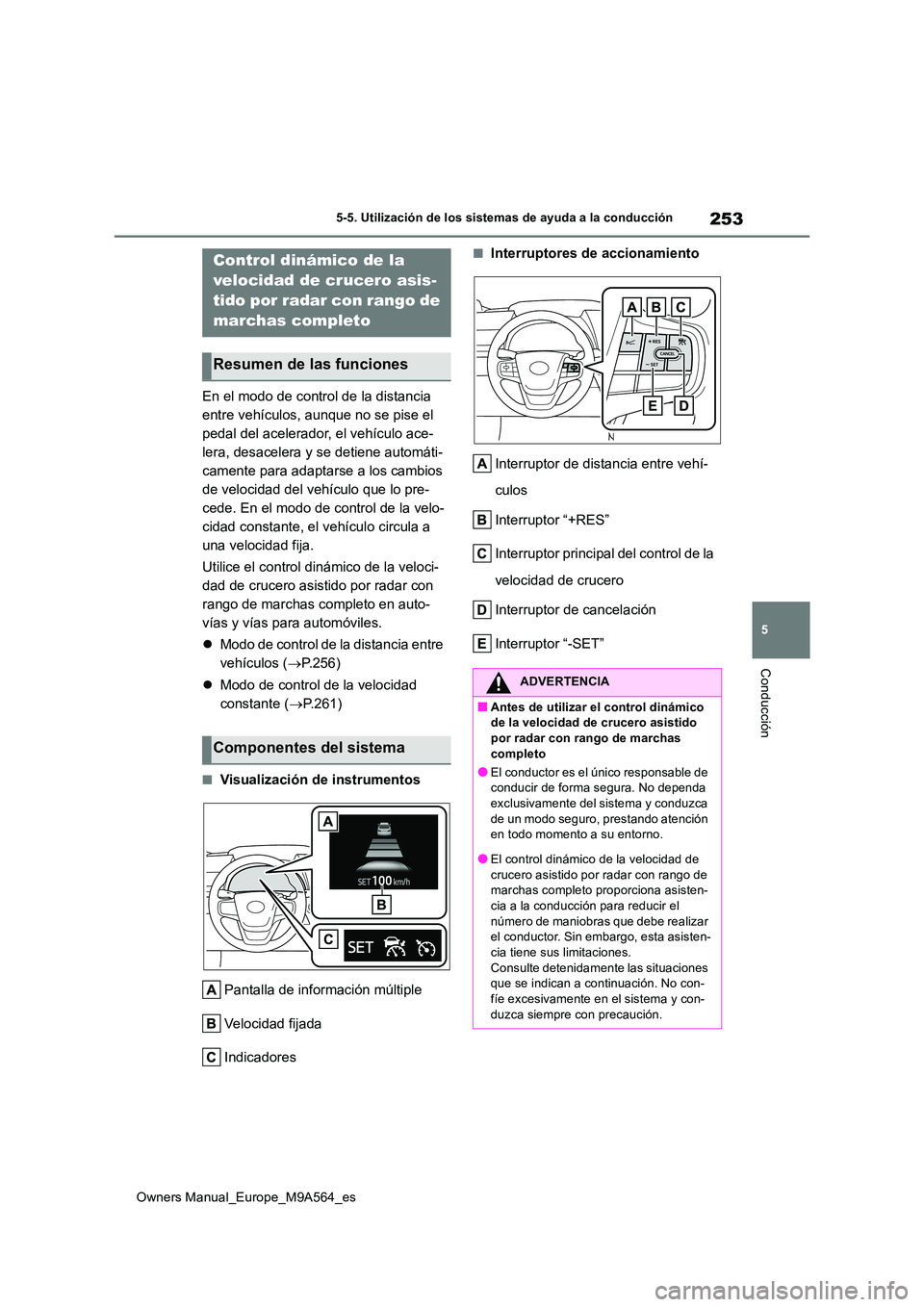 TOYOTA MIRAI 2023  Manual del propietario (in Spanish) 253
5
Owners Manual_Europe_M9A564_es
5-5. Utilización de los sistemas de ayuda a la conducción
Conducción
En el modo de control de la distancia  
entre vehículos, aunque no se pise el 
pedal del a