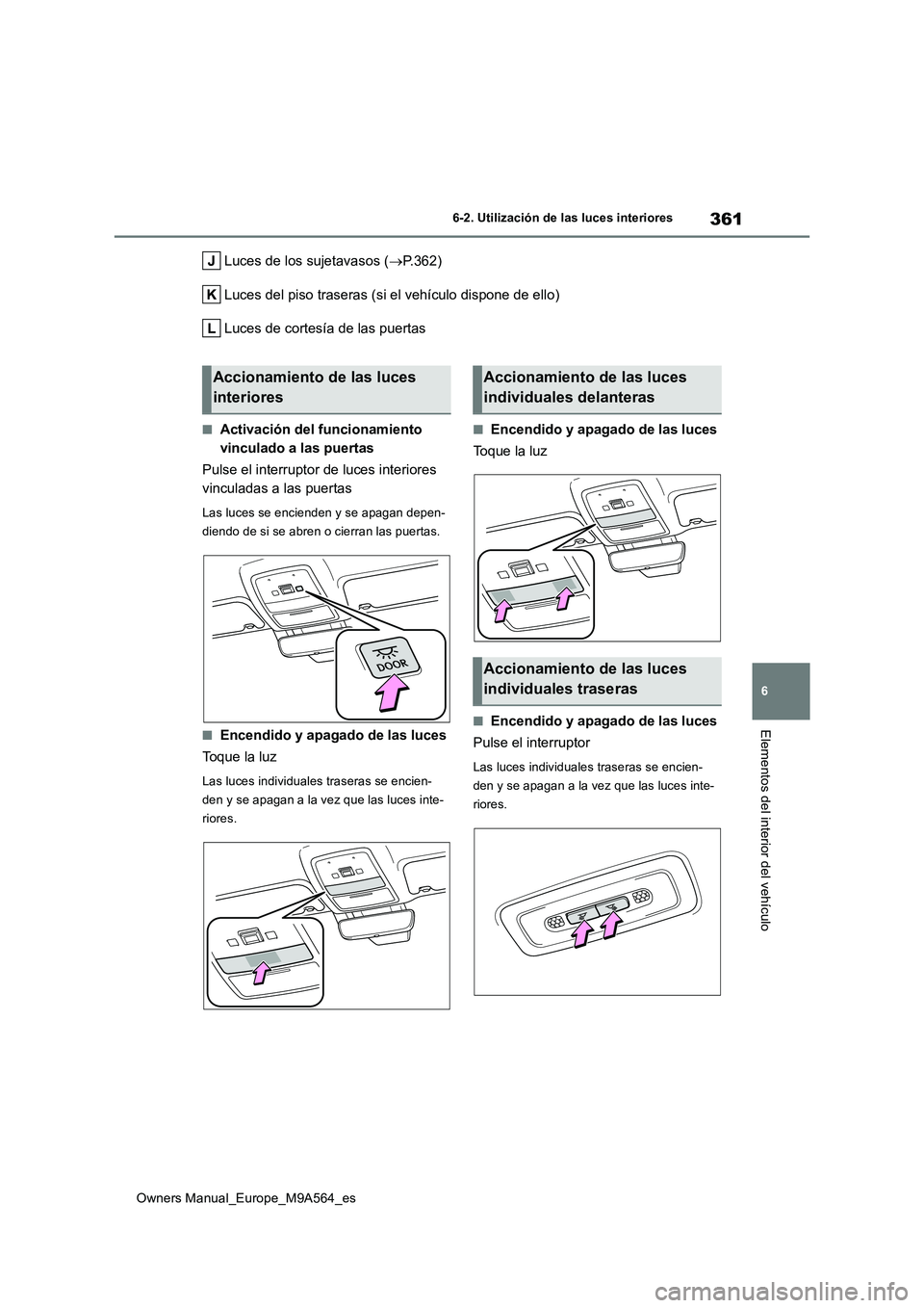 TOYOTA MIRAI 2023 Manual del propietario (in Spanish) 361
6
Owners Manual_Europe_M9A564_es
6-2. Utilización de las luces interiores
Elementos del interior del vehículo
Luces de los sujetavasos (P.362)
Luces del piso traseras (si el vehículo dispon TOYOTA MIRAI 2023 Manual del propietario (in Spanish) 361
6
Owners Manual_Europe_M9A564_es
6-2. Utilización de las luces interiores
Elementos del interior del vehículo
Luces de los sujetavasos (P.362)
Luces del piso traseras (si el vehículo dispon