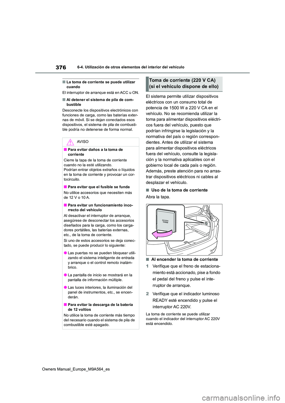TOYOTA MIRAI 2023 Manual del propietario (in Spanish) 376
Owners Manual_Europe_M9A564_es
6-4. Utilización de otros elementos del interior del vehículo
■La toma de corriente se puede utilizar cuando
El interruptor de arranque está en ACC u ON.
■A TOYOTA MIRAI 2023 Manual del propietario (in Spanish) 376
Owners Manual_Europe_M9A564_es
6-4. Utilización de otros elementos del interior del vehículo
■La toma de corriente se puede utilizar cuando
El interruptor de arranque está en ACC u ON.
■A