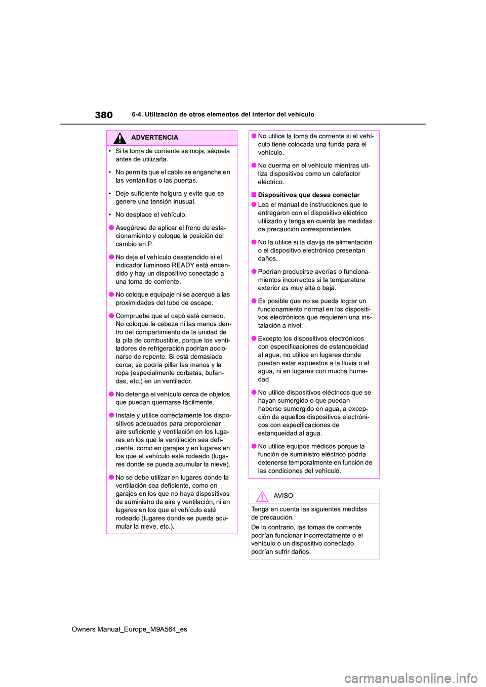 TOYOTA MIRAI 2023 Manual del propietario (in Spanish) 380
Owners Manual_Europe_M9A564_es
6-4. Utilización de otros elementos del interior del vehículo
ADVERTENCIA
• Si la toma de corriente se moja, séquela
antes de utilizarla.
• No permita que TOYOTA MIRAI 2023 Manual del propietario (in Spanish) 380
Owners Manual_Europe_M9A564_es
6-4. Utilización de otros elementos del interior del vehículo
ADVERTENCIA
• Si la toma de corriente se moja, séquela
antes de utilizarla.
• No permita que