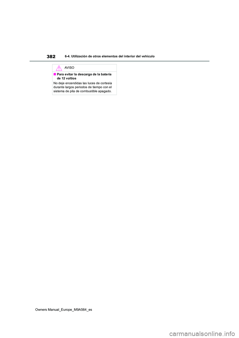 TOYOTA MIRAI 2023 Manual del propietario (in Spanish) 382
Owners Manual_Europe_M9A564_es
6-4. Utilización de otros elementos del interior del vehículo
AV I S O
■Para evitar la descarga de la batería
de 12 voltios
No deje encendidas las luces de c TOYOTA MIRAI 2023 Manual del propietario (in Spanish) 382
Owners Manual_Europe_M9A564_es
6-4. Utilización de otros elementos del interior del vehículo
AV I S O
■Para evitar la descarga de la batería
de 12 voltios
No deje encendidas las luces de c