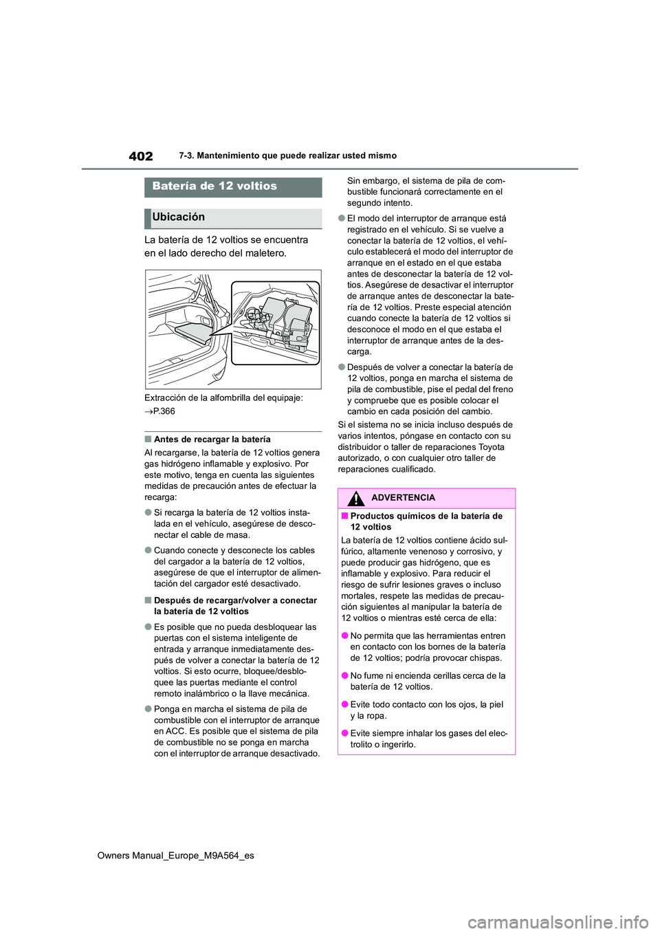 TOYOTA MIRAI 2023  Manual del propietario (in Spanish) 402
Owners Manual_Europe_M9A564_es
7-3. Mantenimiento que puede realizar usted mismo
La batería de 12 voltios se encuentra  
en el lado derecho del maletero.
Extracción de la alfombrilla del equipaj