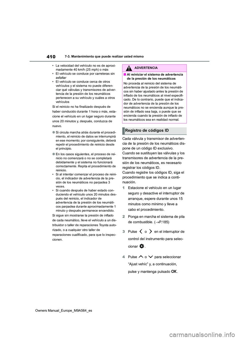 TOYOTA MIRAI 2023 Manual del propietario (in Spanish) 410
Owners Manual_Europe_M9A564_es
7-3. Mantenimiento que puede realizar usted mismo
• La velocidad del vehículo no es de aproxi- madamente 40 km/h (25 mph) o más• El vehículo se conduce por c TOYOTA MIRAI 2023 Manual del propietario (in Spanish) 410
Owners Manual_Europe_M9A564_es
7-3. Mantenimiento que puede realizar usted mismo
• La velocidad del vehículo no es de aproxi- madamente 40 km/h (25 mph) o más• El vehículo se conduce por c