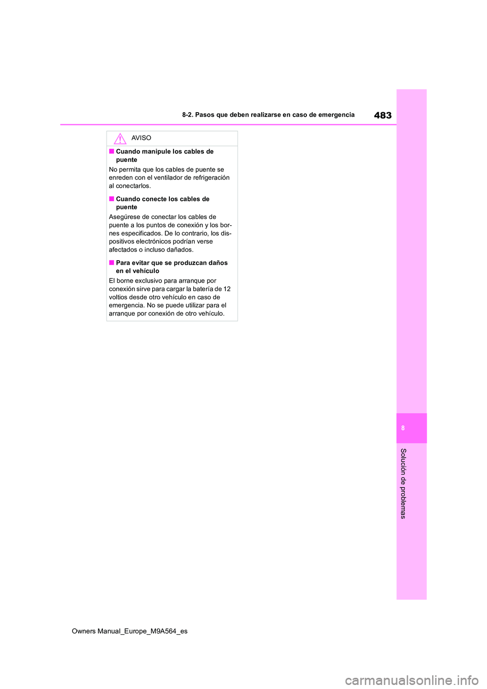 TOYOTA MIRAI 2023  Manual del propietario (in Spanish) 483
8
Owners Manual_Europe_M9A564_es
8-2. Pasos que deben realizarse en caso de emergencia
Solución de problemas
AV I S O
■Cuando manipule los cables de  
puente 
No permita que los cables de puent