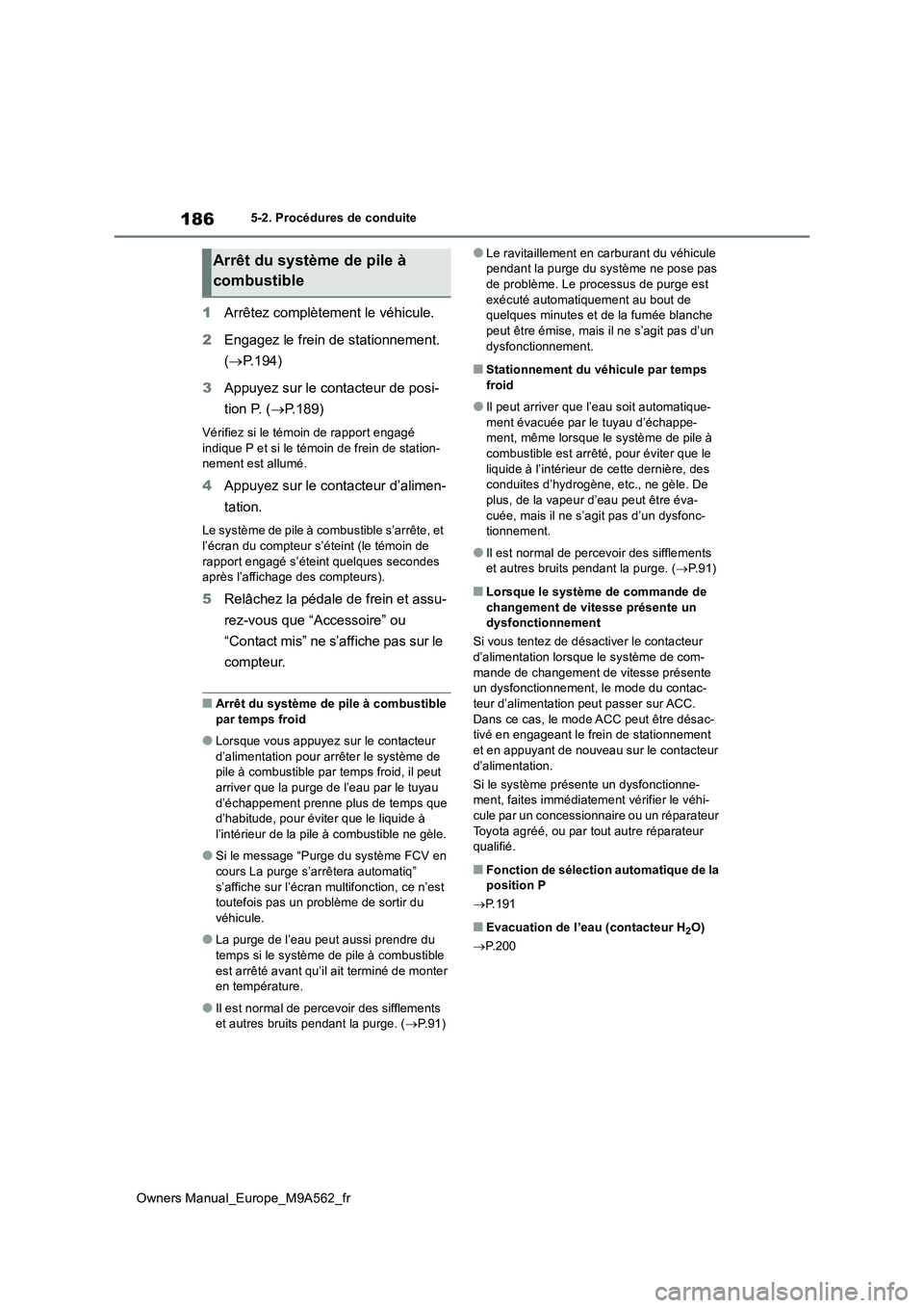 TOYOTA MIRAI 2023 Manuel du propriétaire (in French) 186
Owners Manual_Europe_M9A562_fr
5-2. Procédures de conduite
1Arrêtez complètement le véhicule.
2 Engagez le frein de stationnement.
( P.194)
3 Appuyez sur le contacteur de posi-
tion P. TOYOTA MIRAI 2023 Manuel du propriétaire (in French) 186
Owners Manual_Europe_M9A562_fr
5-2. Procédures de conduite
1Arrêtez complètement le véhicule.
2 Engagez le frein de stationnement.
( P.194)
3 Appuyez sur le contacteur de posi-
tion P.