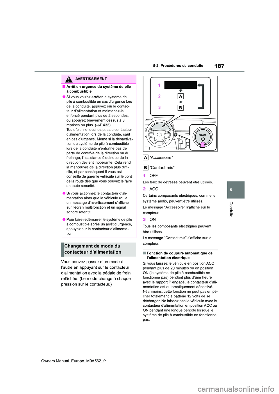 TOYOTA MIRAI 2023 Manuel du propriétaire (in French) 187
5
Owners Manual_Europe_M9A562_fr
5-2. Procédures de conduite
Conduite
Vous pouvez passer d’un mode à
l’autre en appuyant sur le contacteur
d’alimentation avec la pédale de frein
relâ TOYOTA MIRAI 2023 Manuel du propriétaire (in French) 187
5
Owners Manual_Europe_M9A562_fr
5-2. Procédures de conduite
Conduite
Vous pouvez passer d’un mode à
l’autre en appuyant sur le contacteur
d’alimentation avec la pédale de frein
relâ