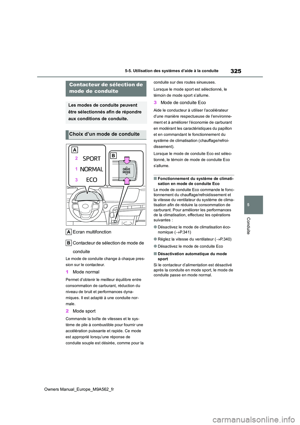 TOYOTA MIRAI 2023  Manuel du propriétaire (in French) 325
5
Owners Manual_Europe_M9A562_fr
5-5. Utilisation des systèmes d’aide à la conduite
Conduite
Ecran multifonction 
Contacteur de sélection de mode de  
conduite
Le mode de conduite change à c