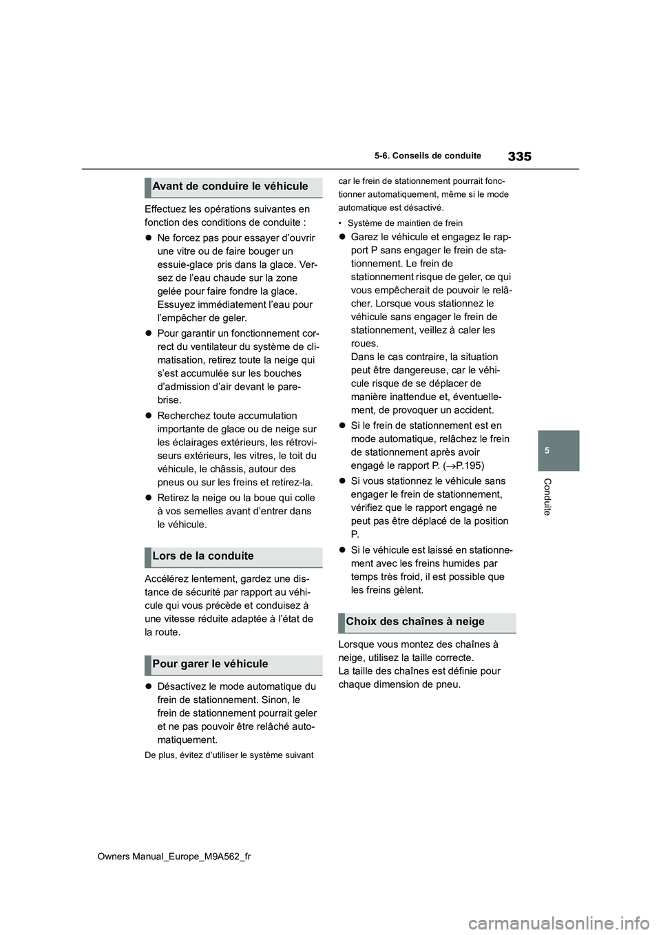 TOYOTA MIRAI 2023  Manuel du propriétaire (in French) 335
5
Owners Manual_Europe_M9A562_fr
5-6. Conseils de conduite
Conduite
Effectuez les opérations suivantes en  
fonction des conditions de conduite : 
 Ne forcez pas pour essayer d’ouvrir  
une 
