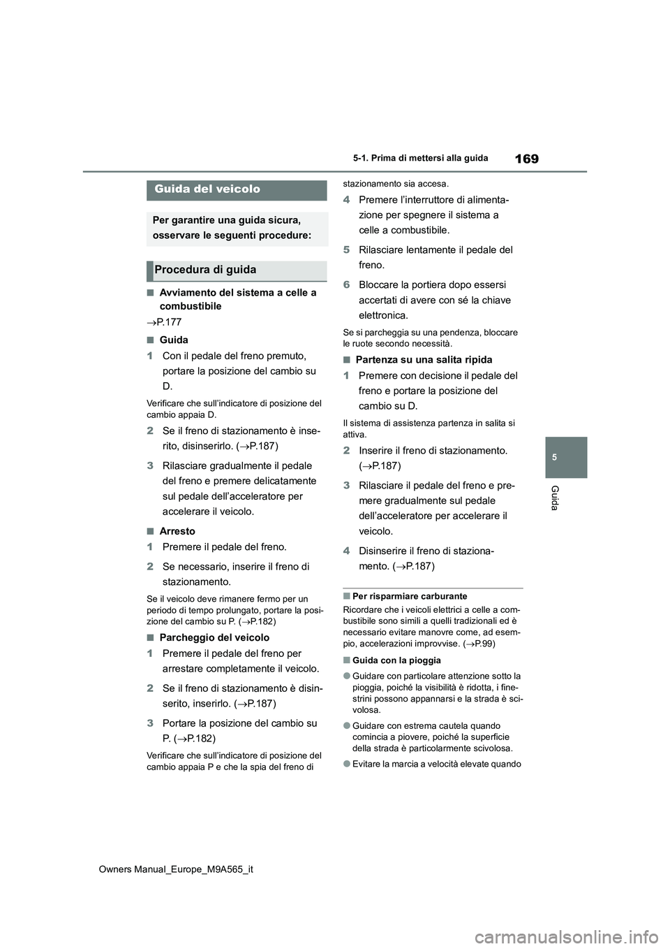 TOYOTA MIRAI 2023 Manuale duso (in Italian) 169
5
Owners Manual_Europe_M9A565_it
5-1. Prima di mettersi alla guida
Guida
5-1.Prima di mette rsi alla guida
■Avviamento del sistema a celle a
combustibile
P. 1 7 7
■Guida
1 Con il pedal TOYOTA MIRAI 2023 Manuale duso (in Italian) 169
5
Owners Manual_Europe_M9A565_it
5-1. Prima di mettersi alla guida
Guida
5-1.Prima di mette rsi alla guida
■Avviamento del sistema a celle a
combustibile
P. 1 7 7
■Guida
1 Con il pedal
