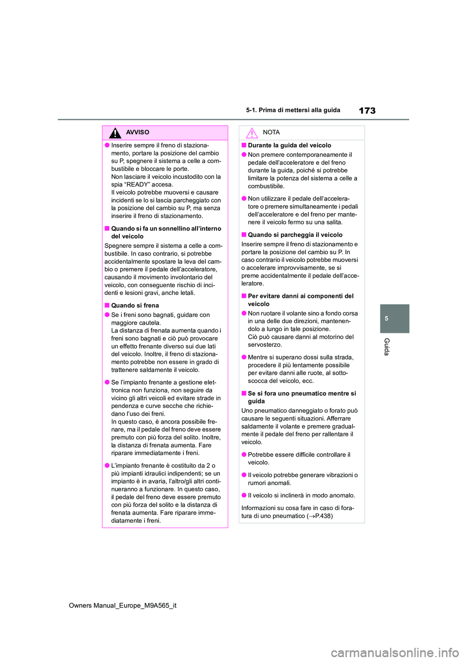TOYOTA MIRAI 2023  Manuale duso (in Italian) 173
5
Owners Manual_Europe_M9A565_it
5-1. Prima di mettersi alla guida
Guida
AVVISO
●Inserire sempre il freno di staziona- 
mento, portare la posizione del cambio  su P, spegnere il sistema a celle 