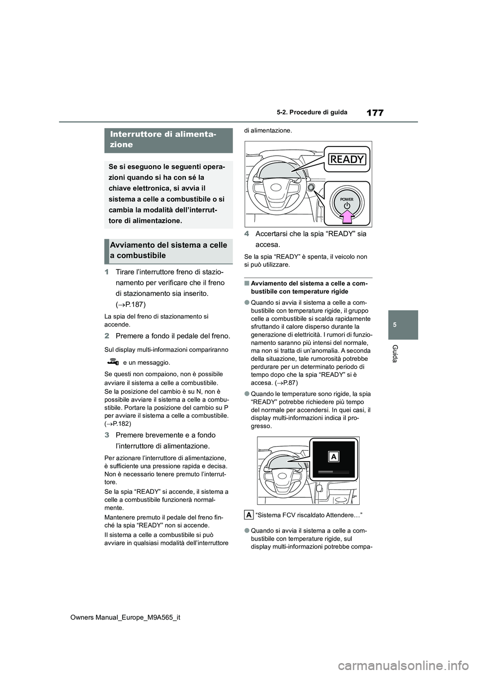 TOYOTA MIRAI 2023  Manuale duso (in Italian) 177
5
Owners Manual_Europe_M9A565_it
5-2. Procedure di guida
Guida
5-2.Pro cedure di gu ida
1Tirare l’interruttore freno di stazio- 
namento per verificare che il freno  
di stazionamento sia inseri