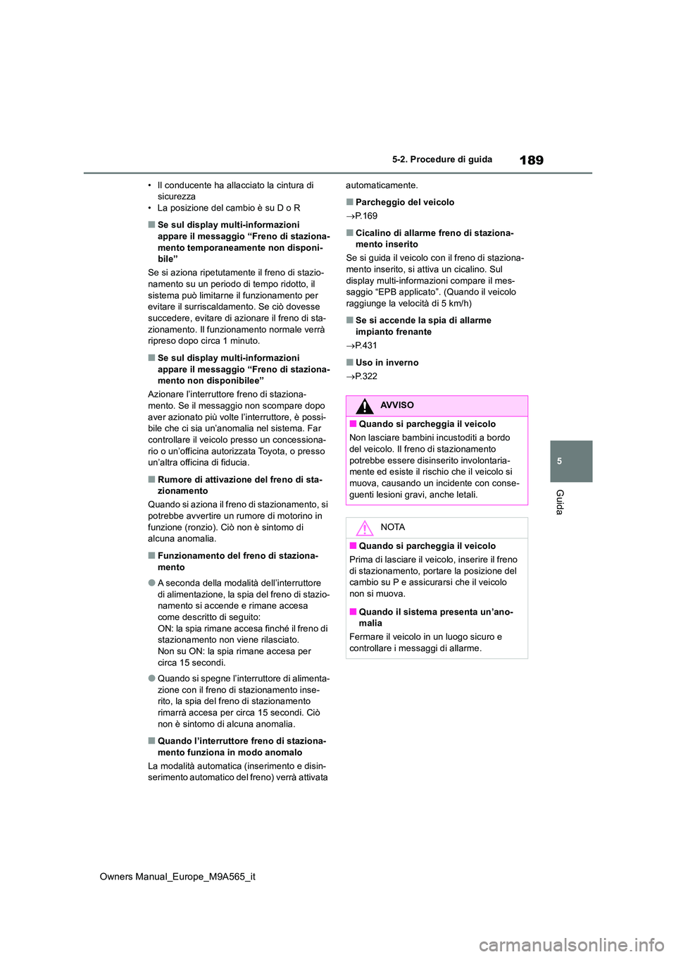 TOYOTA MIRAI 2023 Manuale duso (in Italian) 189
5
Owners Manual_Europe_M9A565_it
5-2. Procedure di guida
Guida
• Il conducente ha allacciato la cintura di sicurezza• La posizione del cambio è su D o R
■Se sul display multi-informazioni TOYOTA MIRAI 2023 Manuale duso (in Italian) 189
5
Owners Manual_Europe_M9A565_it
5-2. Procedure di guida
Guida
• Il conducente ha allacciato la cintura di sicurezza• La posizione del cambio è su D o R
■Se sul display multi-informazioni