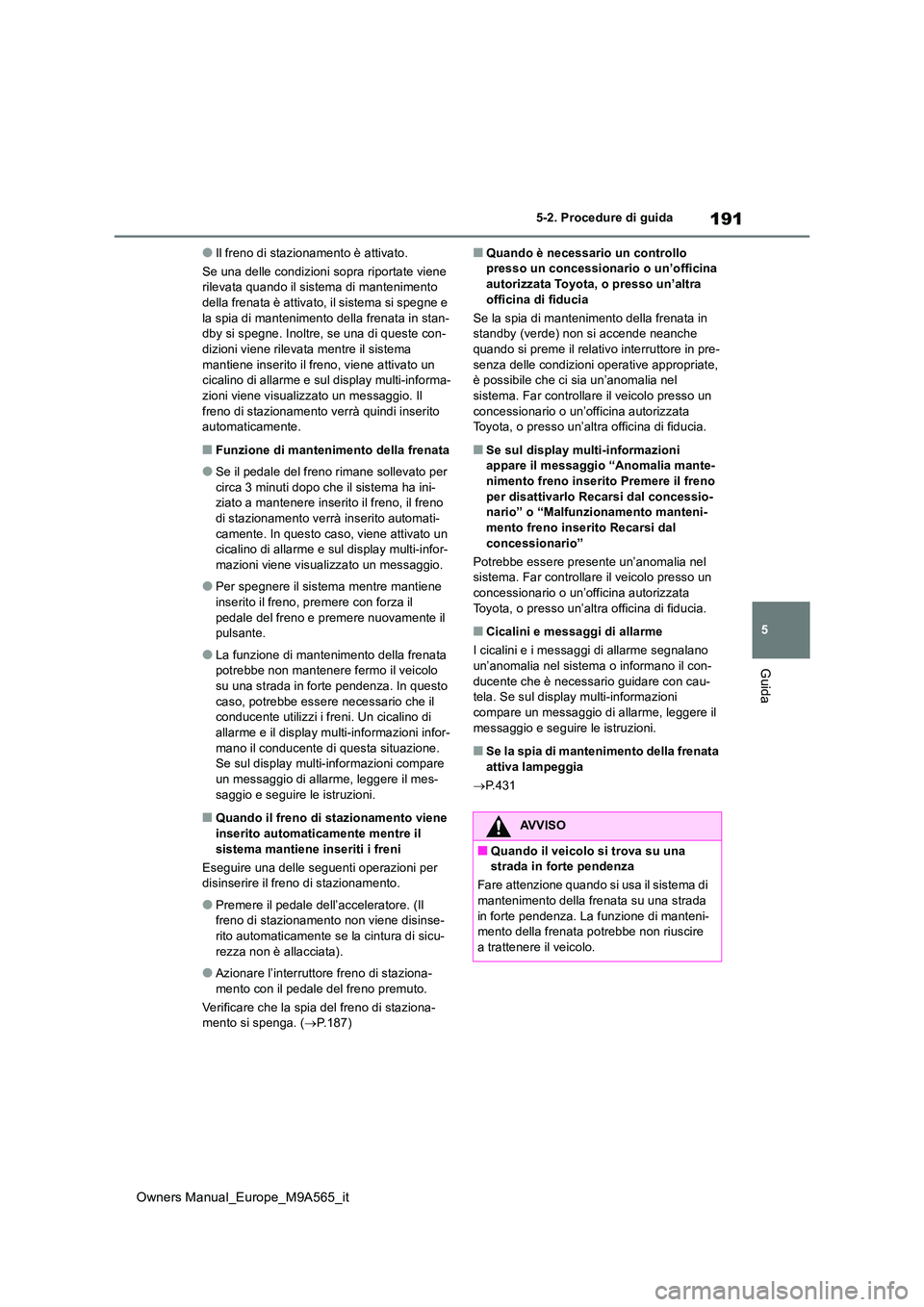 TOYOTA MIRAI 2023 Manuale duso (in Italian) 191
5
Owners Manual_Europe_M9A565_it
5-2. Procedure di guida
Guida
●Il freno di stazionamento è attivato.
Se una delle condizioni sopra riportate viene rilevata quando il sistema di mantenimento TOYOTA MIRAI 2023 Manuale duso (in Italian) 191
5
Owners Manual_Europe_M9A565_it
5-2. Procedure di guida
Guida
●Il freno di stazionamento è attivato.
Se una delle condizioni sopra riportate viene rilevata quando il sistema di mantenimento