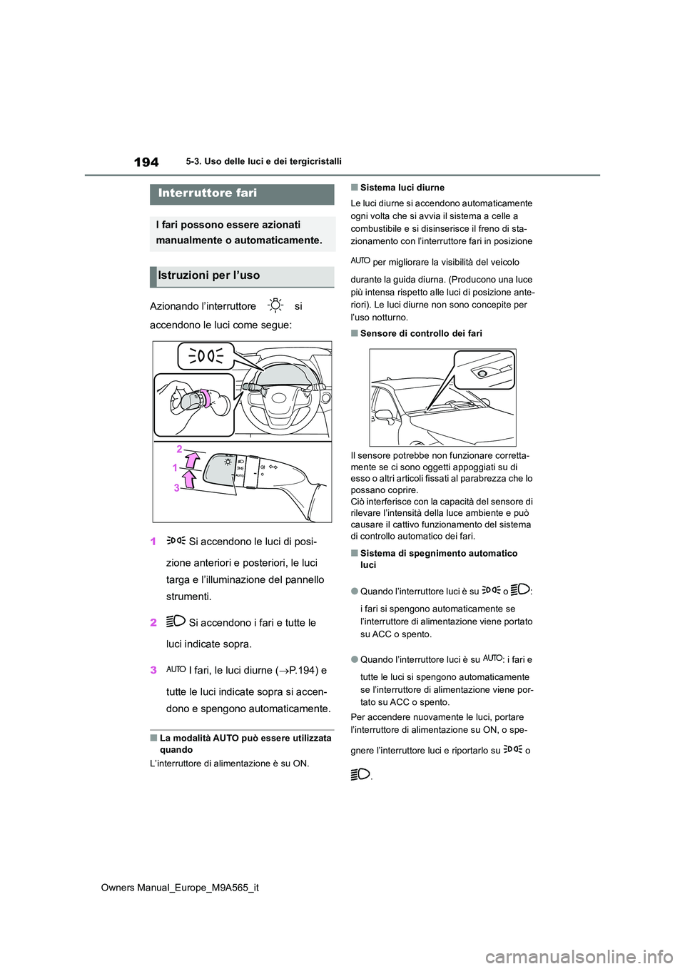 TOYOTA MIRAI 2023  Manuale duso (in Italian) 194
Owners Manual_Europe_M9A565_it
5-3. Uso delle luci e dei tergicristalli
5-3.Uso delle luc i e dei tergicristalli
Azionando l’interruttore   si  
accendono le luci come segue: 
1  Si accendono le