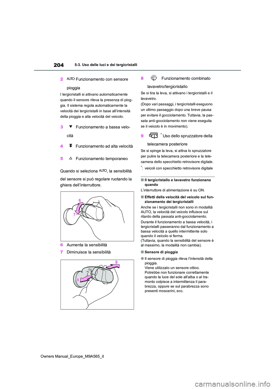 TOYOTA MIRAI 2023  Manuale duso (in Italian) 204
Owners Manual_Europe_M9A565_it
5-3. Uso delle luci e dei tergicristalli
2 Funzionamento con sensore  
pioggia
I tergicristalli si attivano automaticamente  
quando il sensore rileva la presenza di