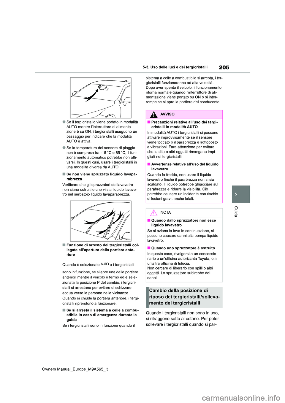 TOYOTA MIRAI 2023  Manuale duso (in Italian) 205
5
Owners Manual_Europe_M9A565_it
5-3. Uso delle luci e dei tergicristalli
Guida
●Se il tergicristallo viene portato in modalità  AUTO mentre l’interruttore di alimenta-zione è su ON, i tergi
