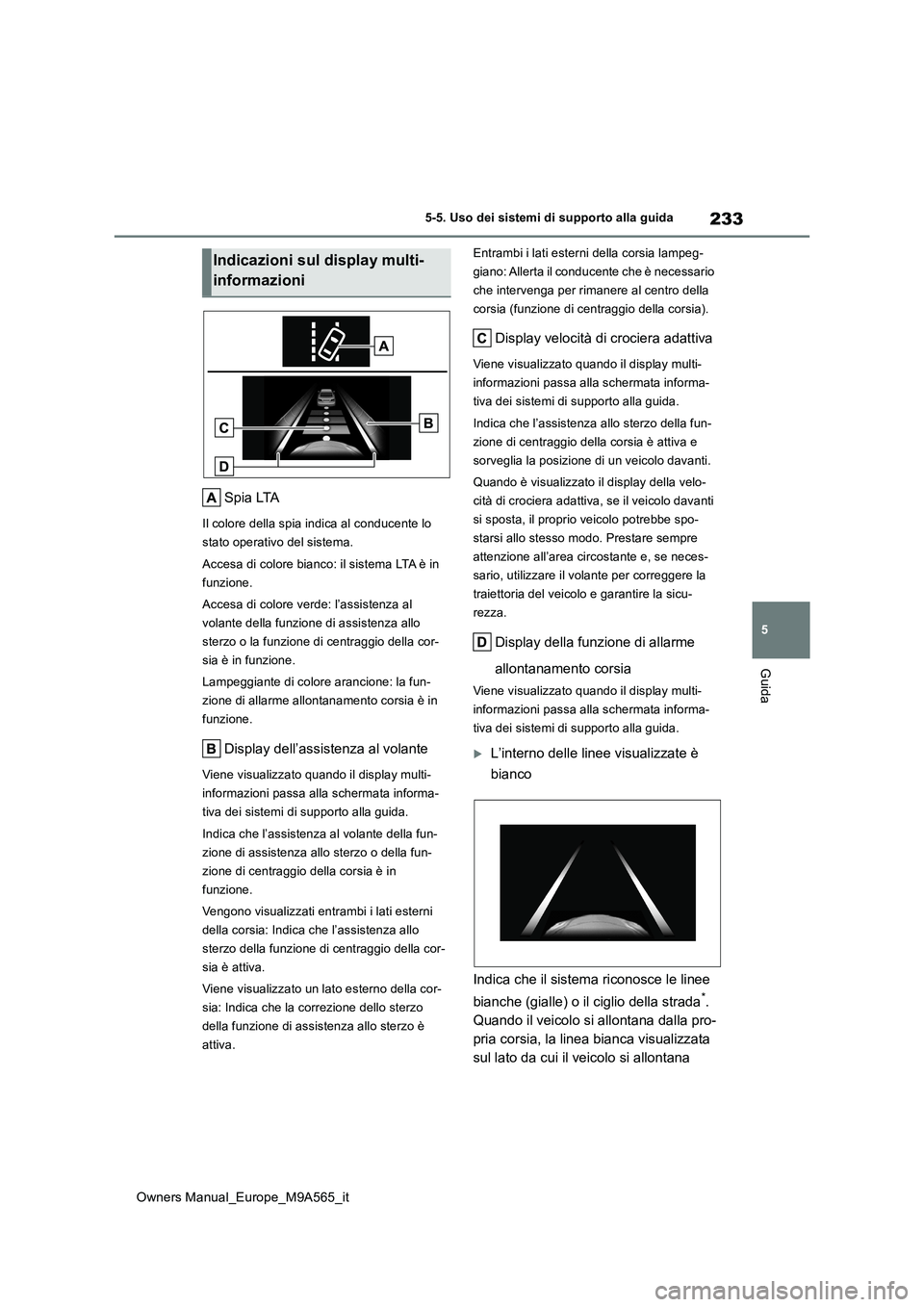 TOYOTA MIRAI 2023 Manuale duso (in Italian) 233
5
Owners Manual_Europe_M9A565_it
5-5. Uso dei sistemi di supporto alla guida
Guida
Spia LTA
Il colore della spia indica al conducente lo
stato operativo del sistema.
Accesa di colore bianco: il TOYOTA MIRAI 2023 Manuale duso (in Italian) 233
5
Owners Manual_Europe_M9A565_it
5-5. Uso dei sistemi di supporto alla guida
Guida
Spia LTA
Il colore della spia indica al conducente lo
stato operativo del sistema.
Accesa di colore bianco: il