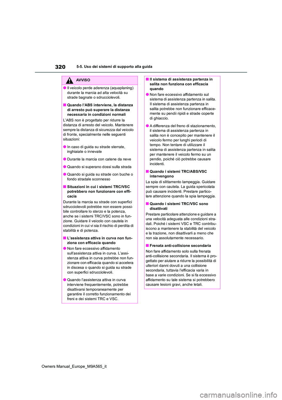 TOYOTA MIRAI 2023 Manuale duso (in Italian) 320
Owners Manual_Europe_M9A565_it
5-5. Uso dei sistemi di supporto alla guida
AVVISO
●Il veicolo perde aderenza (aquaplaning)
durante la marcia ad alta velocità su strade bagnate o sdrucciolevo TOYOTA MIRAI 2023 Manuale duso (in Italian) 320
Owners Manual_Europe_M9A565_it
5-5. Uso dei sistemi di supporto alla guida
AVVISO
●Il veicolo perde aderenza (aquaplaning)
durante la marcia ad alta velocità su strade bagnate o sdrucciolevo