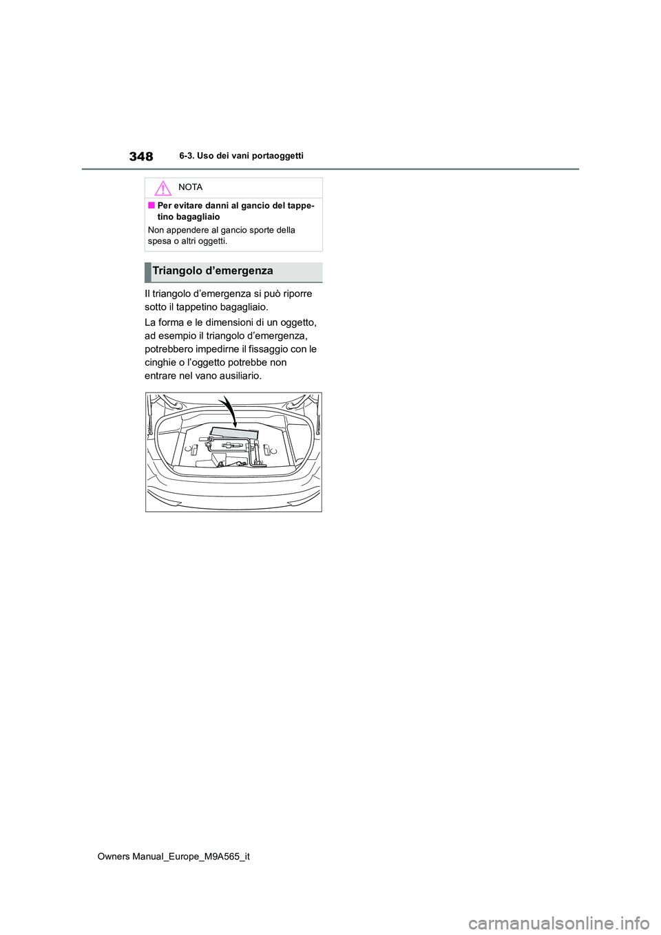 TOYOTA MIRAI 2023 Manuale duso (in Italian) 348
Owners Manual_Europe_M9A565_it
6-3. Uso dei vani portaoggetti
Il triangolo d’emergenza si può riporre
sotto il tappetino bagagliaio.
La forma e le dimensioni di un oggetto,
ad esempio il t TOYOTA MIRAI 2023 Manuale duso (in Italian) 348
Owners Manual_Europe_M9A565_it
6-3. Uso dei vani portaoggetti
Il triangolo d’emergenza si può riporre
sotto il tappetino bagagliaio.
La forma e le dimensioni di un oggetto,
ad esempio il t