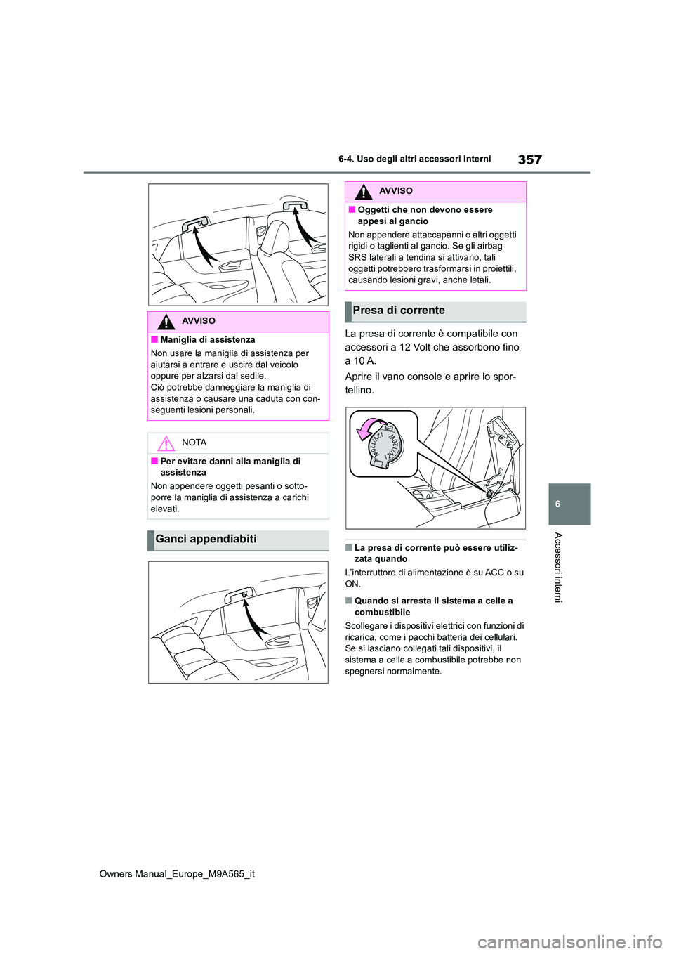 TOYOTA MIRAI 2023 Manuale duso (in Italian) 357
6
Owners Manual_Europe_M9A565_it
6-4. Uso degli altri accessori interni
Accessori interni
La presa di corrente è compatibile con
accessori a 12 Volt che assorbono fino
a 10 A.
Aprire il vano TOYOTA MIRAI 2023 Manuale duso (in Italian) 357
6
Owners Manual_Europe_M9A565_it
6-4. Uso degli altri accessori interni
Accessori interni
La presa di corrente è compatibile con
accessori a 12 Volt che assorbono fino
a 10 A.
Aprire il vano