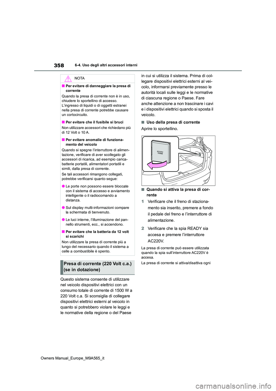 TOYOTA MIRAI 2023 Manuale duso (in Italian) 358
Owners Manual_Europe_M9A565_it
6-4. Uso degli altri accessori interni
Questo sistema consente di utilizzare
nel veicolo dispositivi elettrici con un
consumo totale di corrente di 1500 W a
220 TOYOTA MIRAI 2023 Manuale duso (in Italian) 358
Owners Manual_Europe_M9A565_it
6-4. Uso degli altri accessori interni
Questo sistema consente di utilizzare
nel veicolo dispositivi elettrici con un
consumo totale di corrente di 1500 W a
220