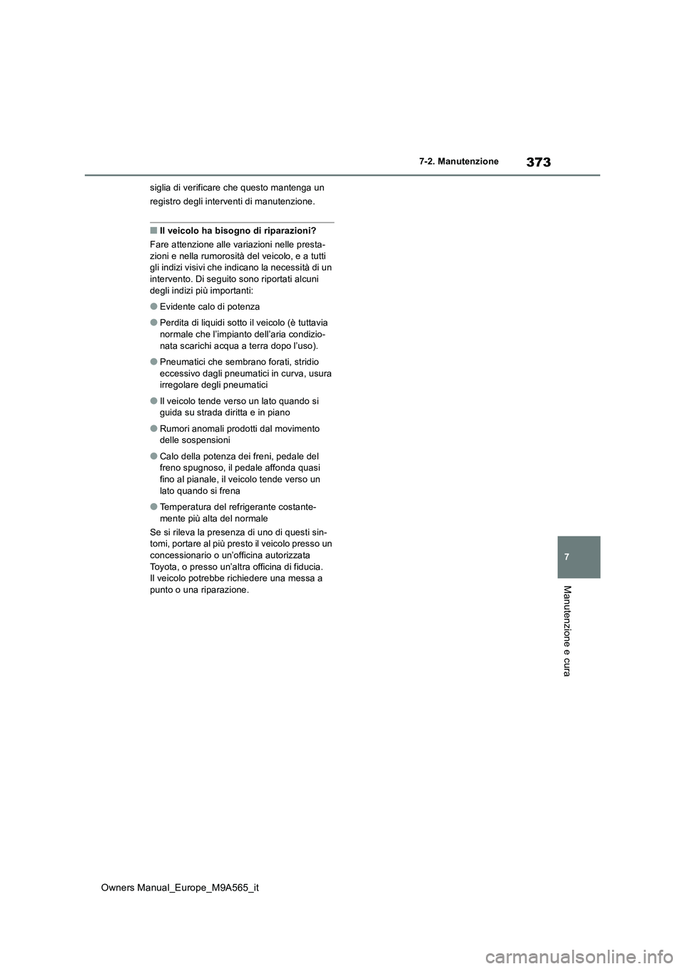 TOYOTA MIRAI 2023 Manuale duso (in Italian) 373
7
Owners Manual_Europe_M9A565_it
7-2. Manutenzione
Manutenzione e cura
siglia di verificare che questo mantenga un
registro degli interventi di manutenzione.
■Il veicolo ha bisogno di riparazi TOYOTA MIRAI 2023 Manuale duso (in Italian) 373
7
Owners Manual_Europe_M9A565_it
7-2. Manutenzione
Manutenzione e cura
siglia di verificare che questo mantenga un
registro degli interventi di manutenzione.
■Il veicolo ha bisogno di riparazi