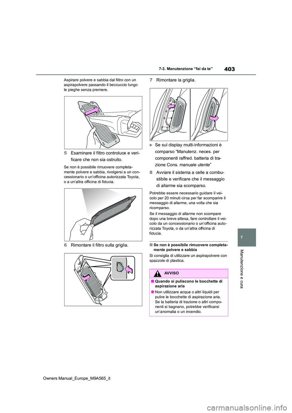 TOYOTA MIRAI 2023 Manuale duso (in Italian) 403
7
Owners Manual_Europe_M9A565_it
7-3. Manutenzione “fai da te”
Manutenzione e cura
Aspirare polvere e sabbia dal filtro con un aspirapolvere passando il beccuccio lungo le pieghe senza premer TOYOTA MIRAI 2023 Manuale duso (in Italian) 403
7
Owners Manual_Europe_M9A565_it
7-3. Manutenzione “fai da te”
Manutenzione e cura
Aspirare polvere e sabbia dal filtro con un aspirapolvere passando il beccuccio lungo le pieghe senza premer