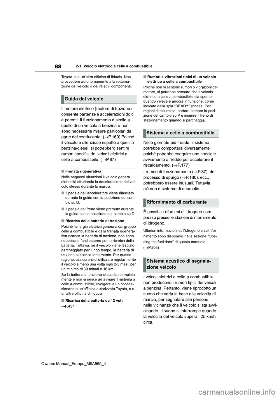 TOYOTA MIRAI 2023  Manuale duso (in Italian) 88
Owners Manual_Europe_M9A565_it
2-1. Veicolo elettrico a celle a combustibile 
Toyota, o a un’altra officina di fiducia. Non  provvedere autonomamente alla rottama-zione del veicolo o dei relativi