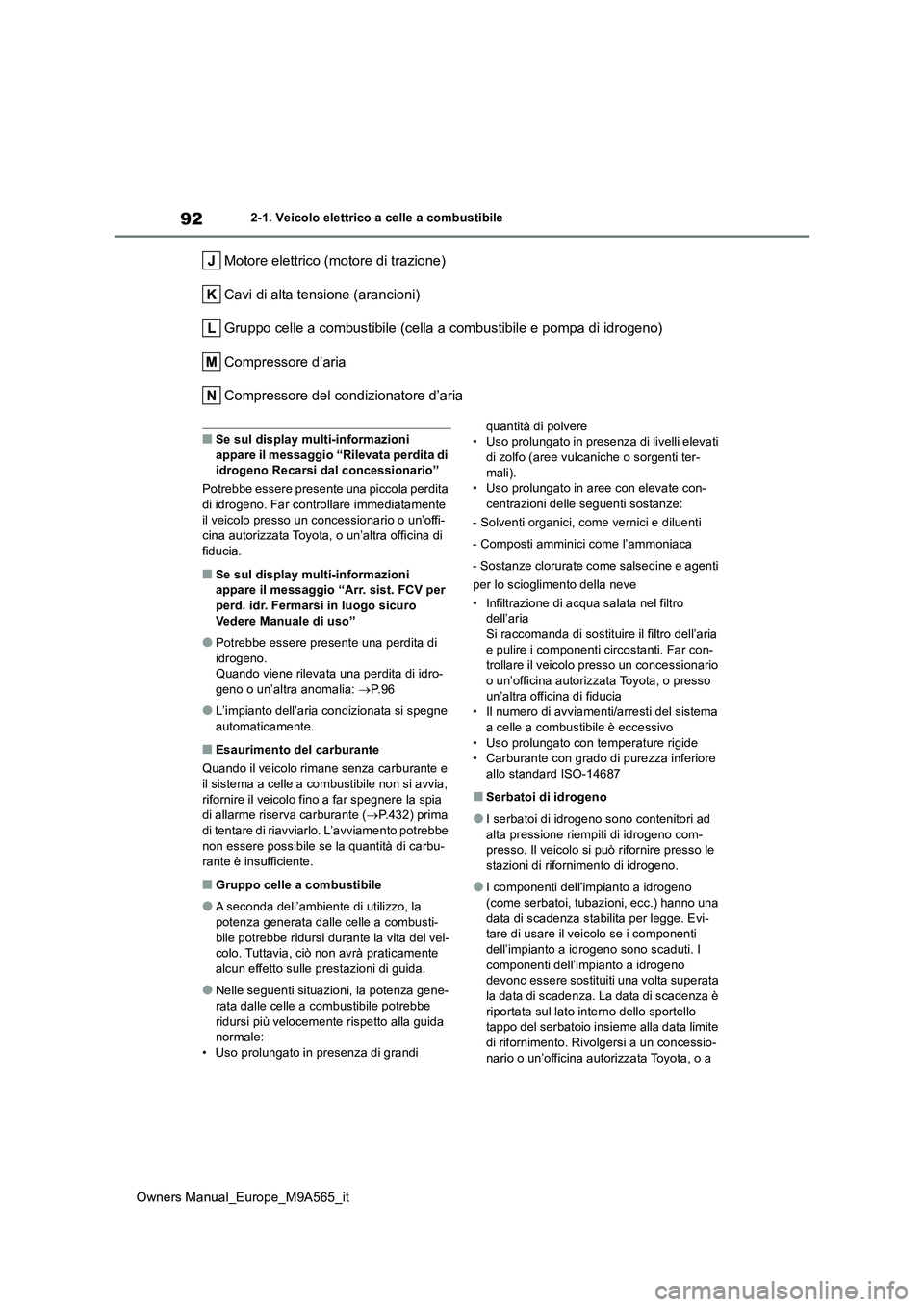 TOYOTA MIRAI 2023 Manuale duso (in Italian) 92
Owners Manual_Europe_M9A565_it
2-1. Veicolo elettrico a celle a combustibile
Motore elettrico (motore di trazione)
Cavi di alta tensione (arancioni)
Gruppo celle a combustibile (cella a combustibi TOYOTA MIRAI 2023 Manuale duso (in Italian) 92
Owners Manual_Europe_M9A565_it
2-1. Veicolo elettrico a celle a combustibile
Motore elettrico (motore di trazione)
Cavi di alta tensione (arancioni)
Gruppo celle a combustibile (cella a combustibi
