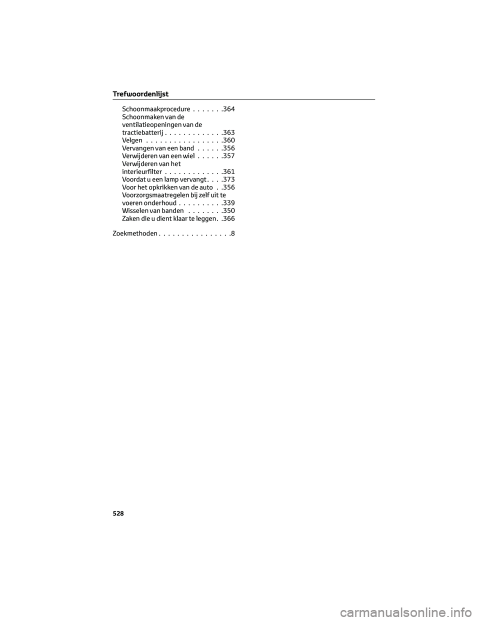 TOYOTA MIRAI 2023 Instructieboekje (in Dutch) Schoonmaakprocedure.......364
Schoonmaken van de
ventilatieopeningen van de
tractiebatterij.............363
Velgen.................360
Vervangen van een band......356
Verwijderen van een wiel......357 TOYOTA MIRAI 2023 Instructieboekje (in Dutch) Schoonmaakprocedure.......364
Schoonmaken van de
ventilatieopeningen van de
tractiebatterij.............363
Velgen.................360
Vervangen van een band......356
Verwijderen van een wiel......357