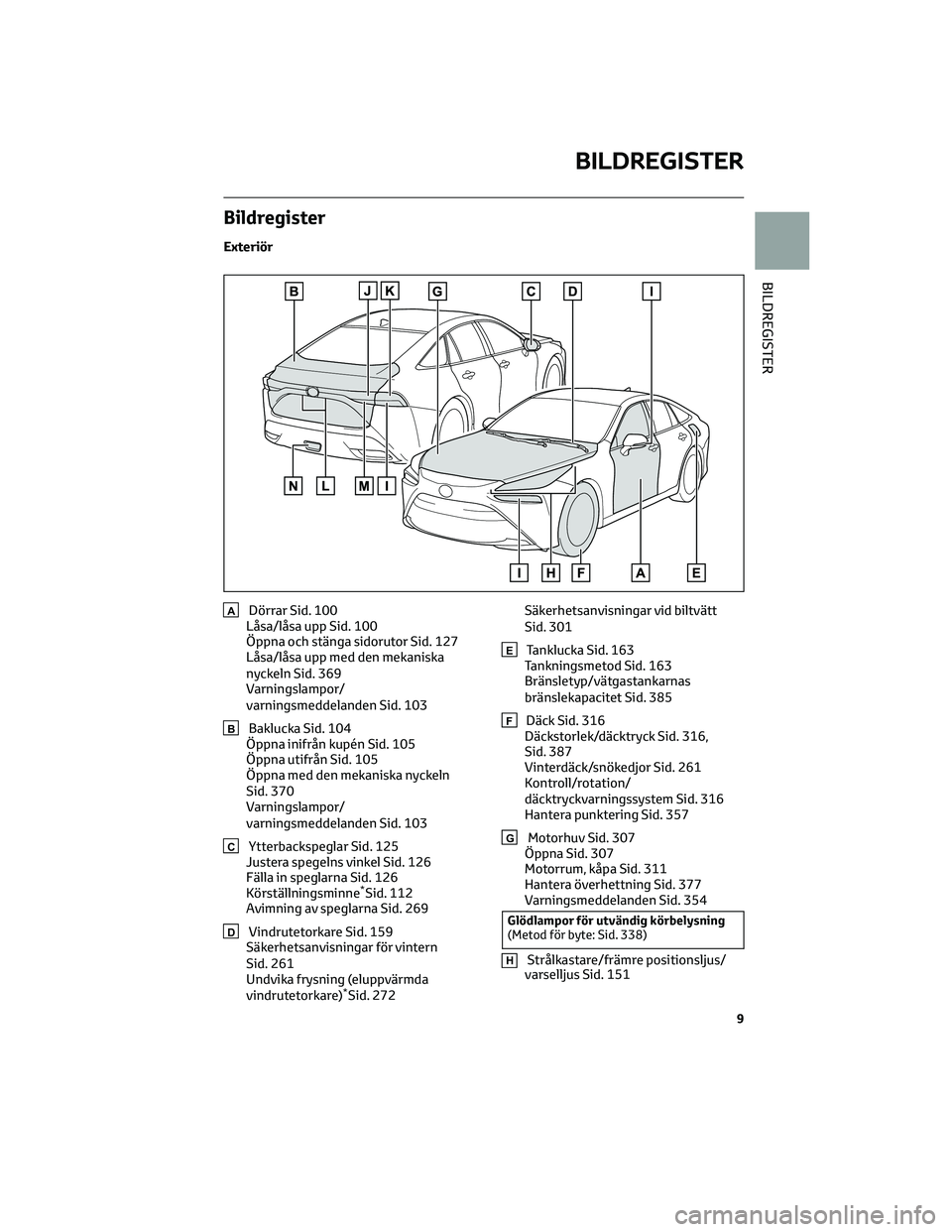 TOYOTA MIRAI 2023  Bruksanvisningar (in Swedish) Bildregister
Exteriör
ADörrar Sid. 100
Låsa/låsa upp Sid. 100
Öppna och stänga sidorutor Sid. 127
Låsa/låsa upp med den mekaniska
nyckeln Sid. 369
Varningslampor/
varningsmeddelanden Sid. 103
